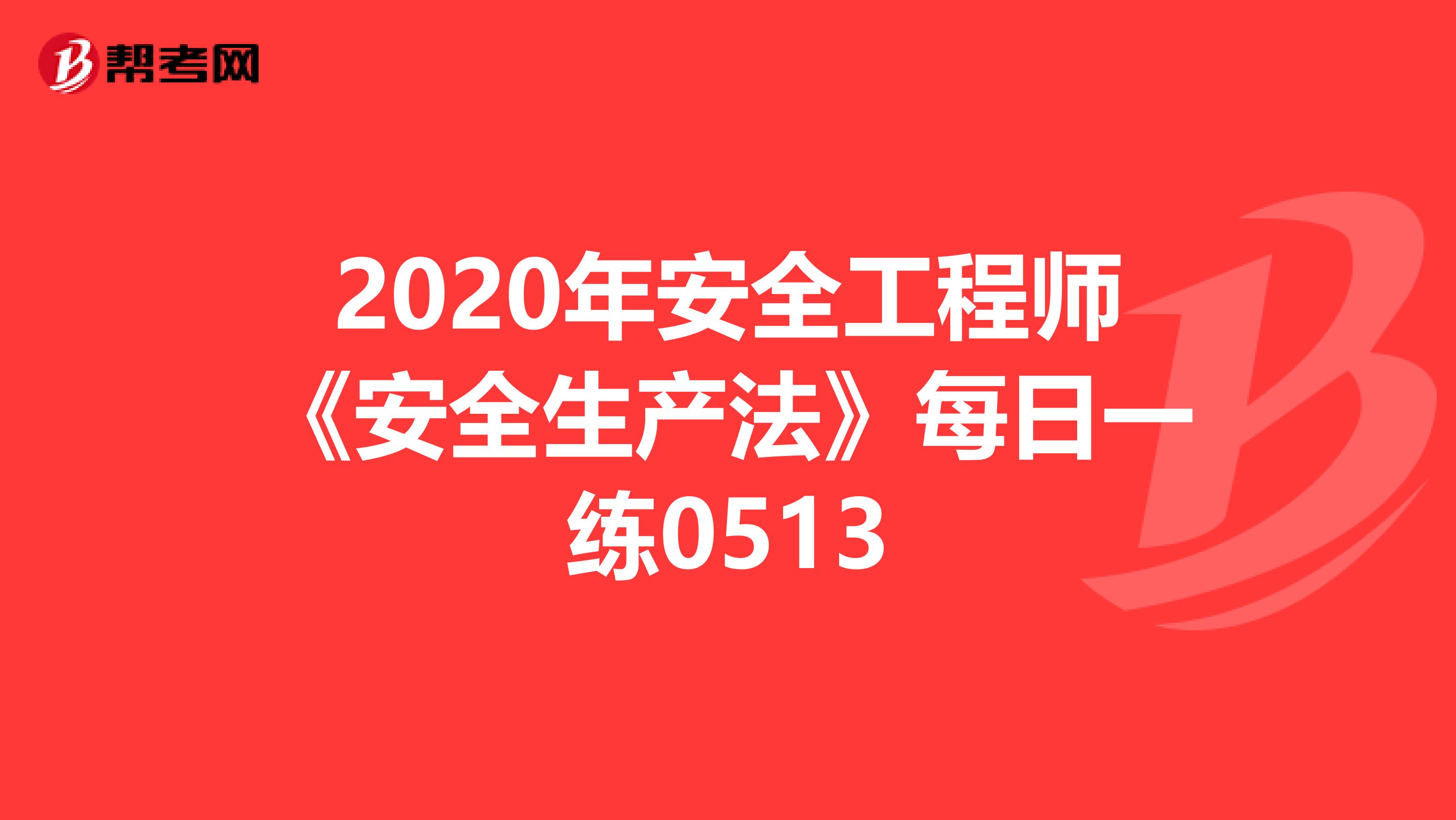 2020年安全工程师《安全生产法》每日一练0513