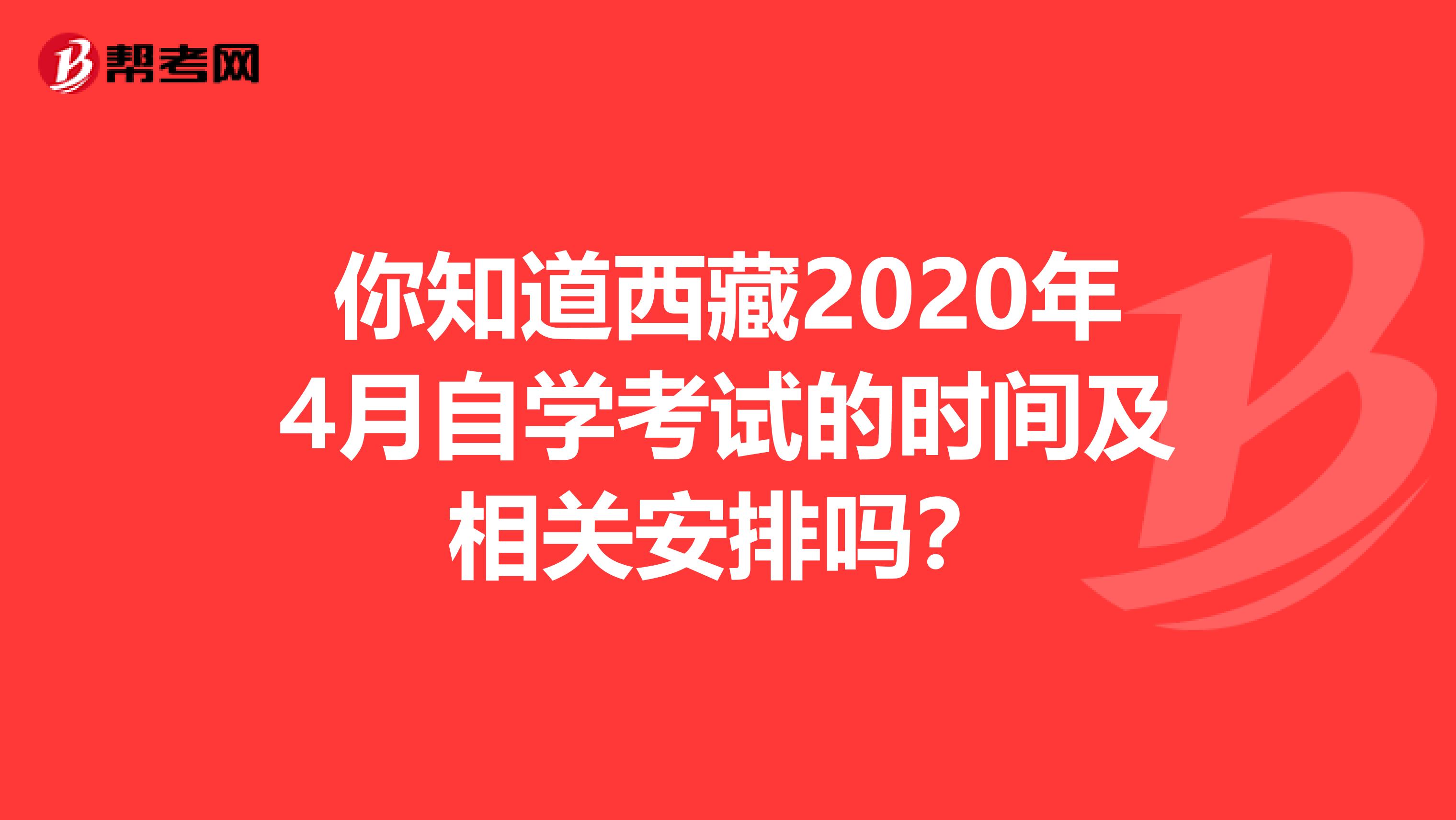 你知道西藏2020年4月自学考试的时间及相关安排吗？