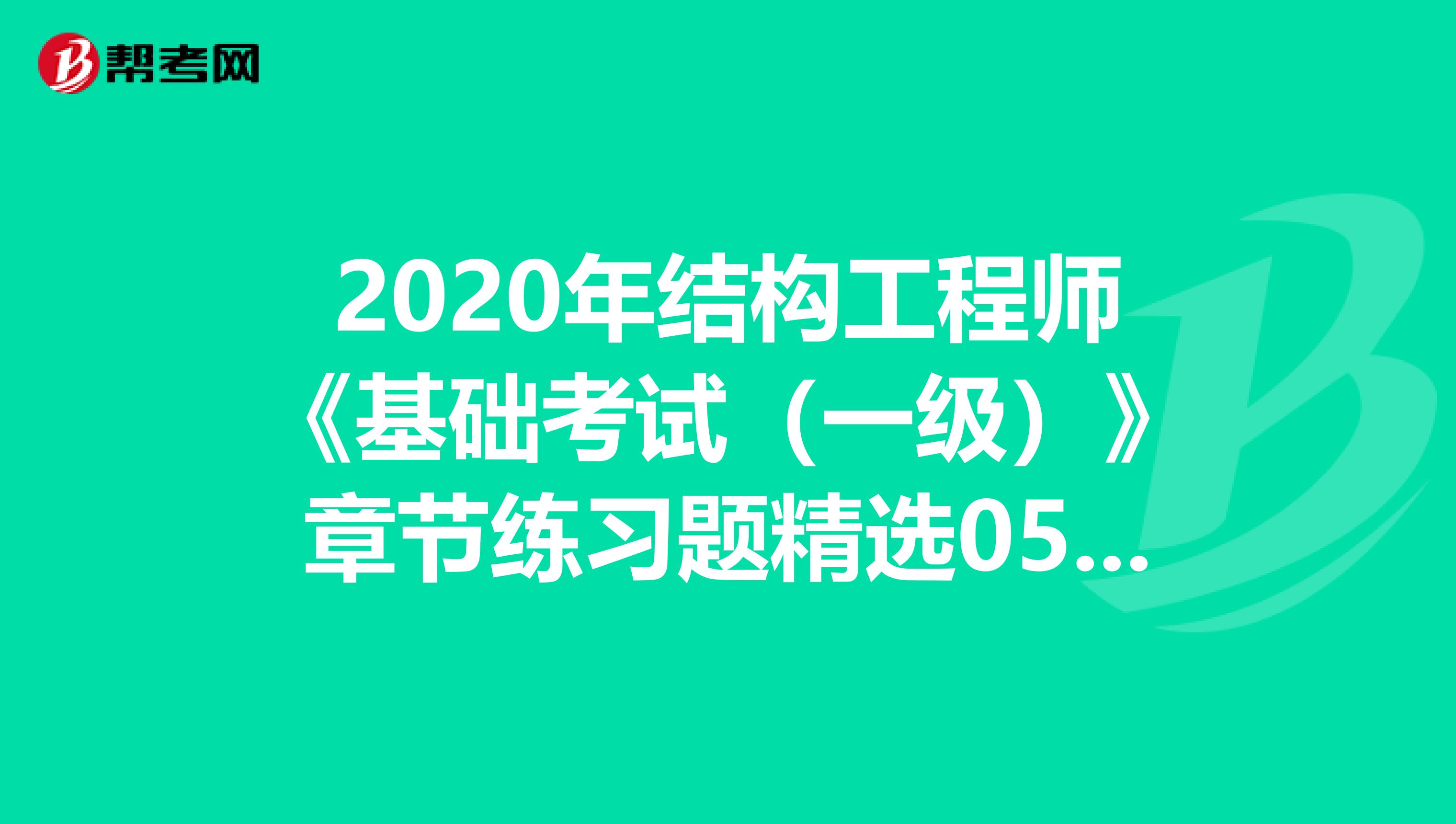 2020年结构工程师《基础考试（一级）》章节练习题精选0513