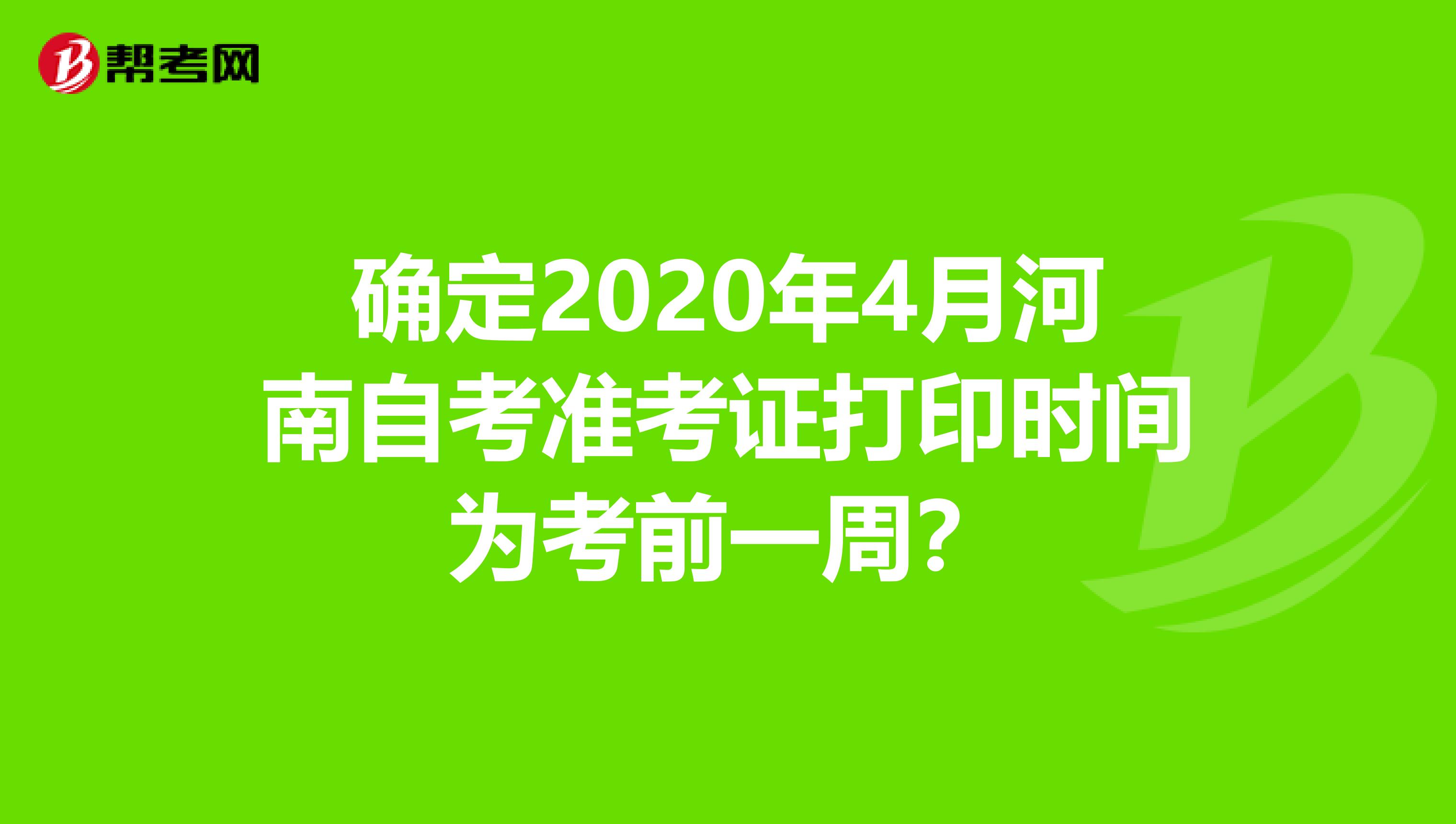 确定2020年4月河南自考准考证打印时间为考前一周？