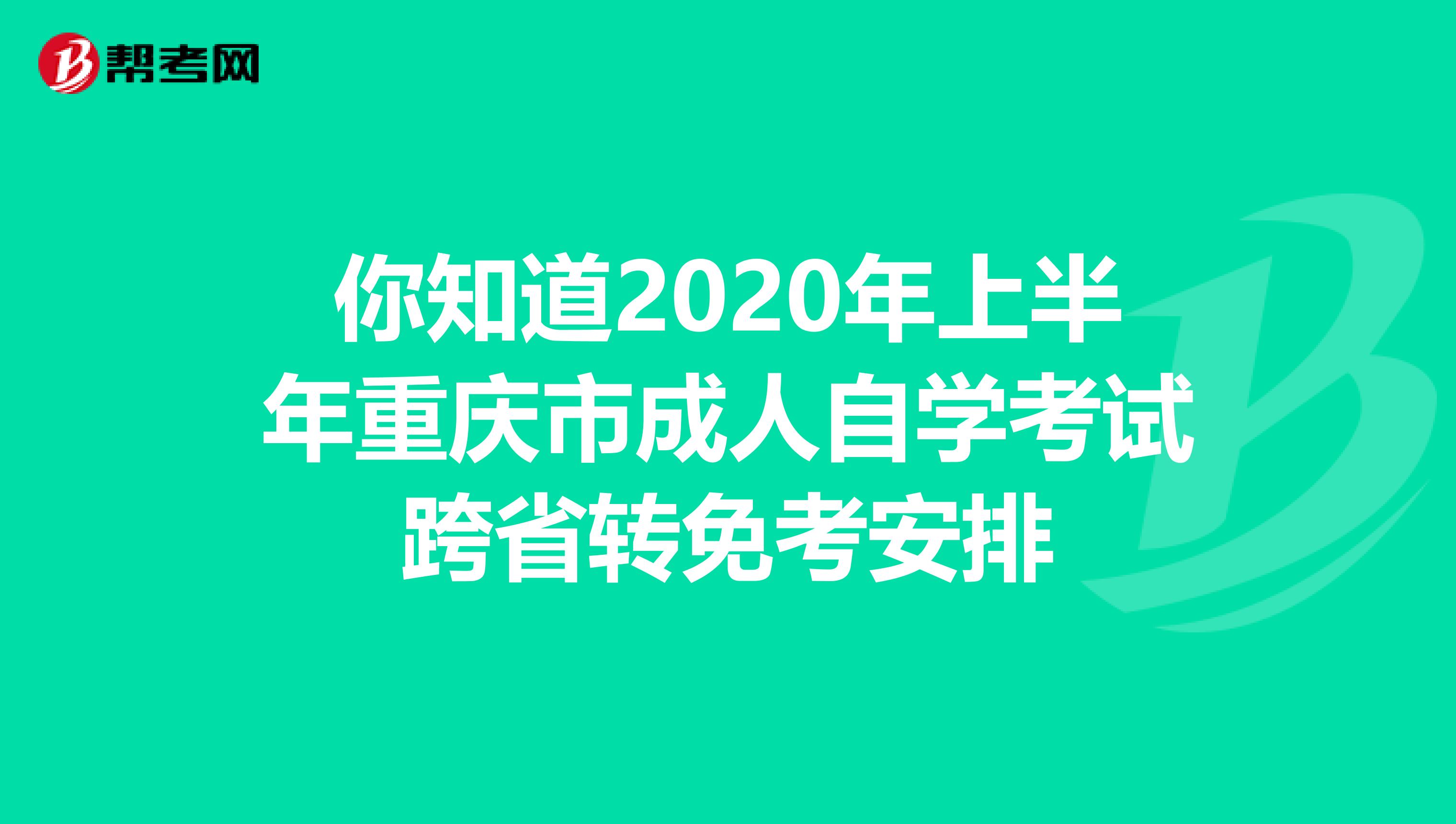 你知道2020年上半年重庆市成人自学考试跨省转免考安排