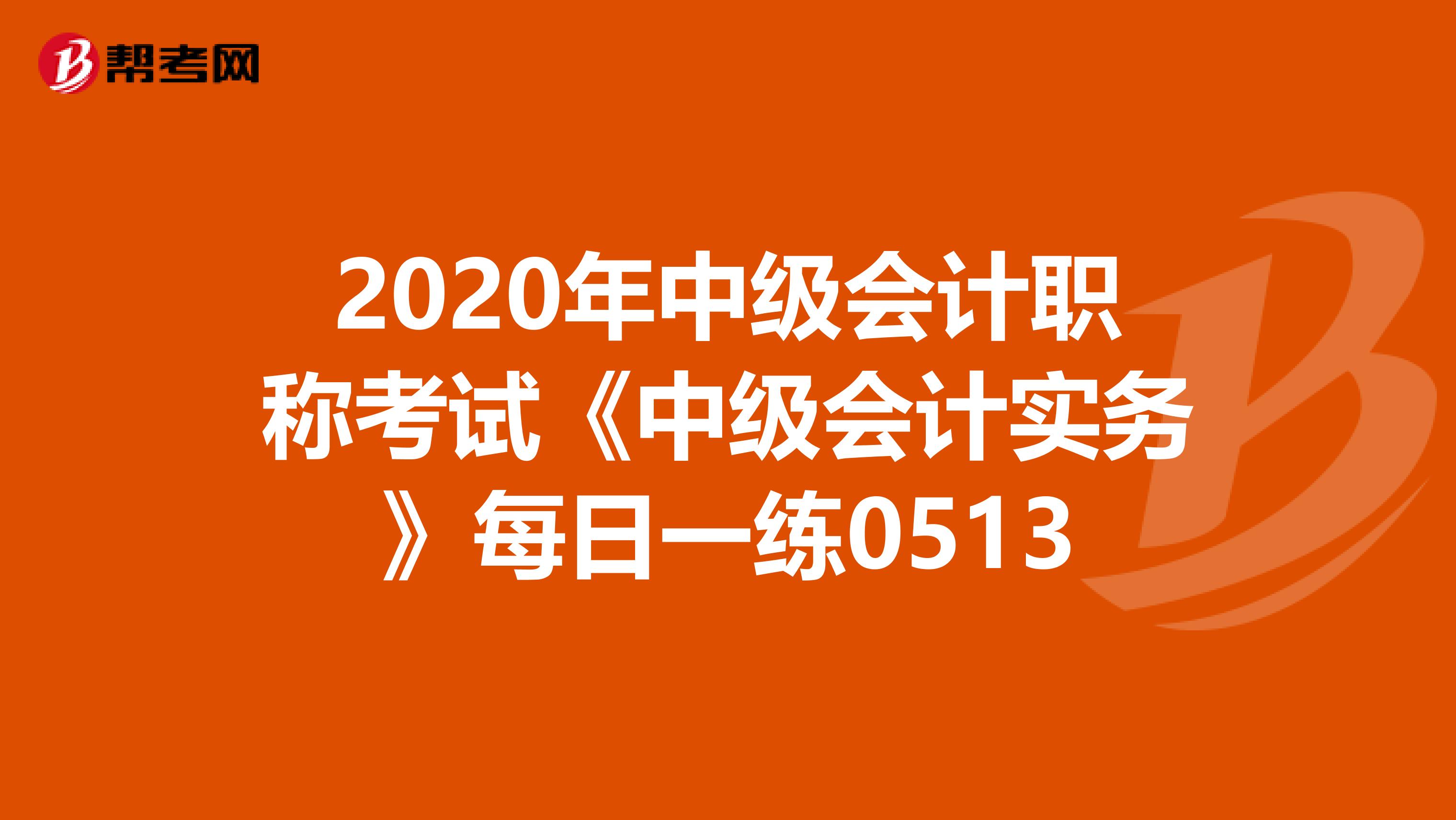 2020年中級會計職稱考試《中級會計實務》每日一練0513