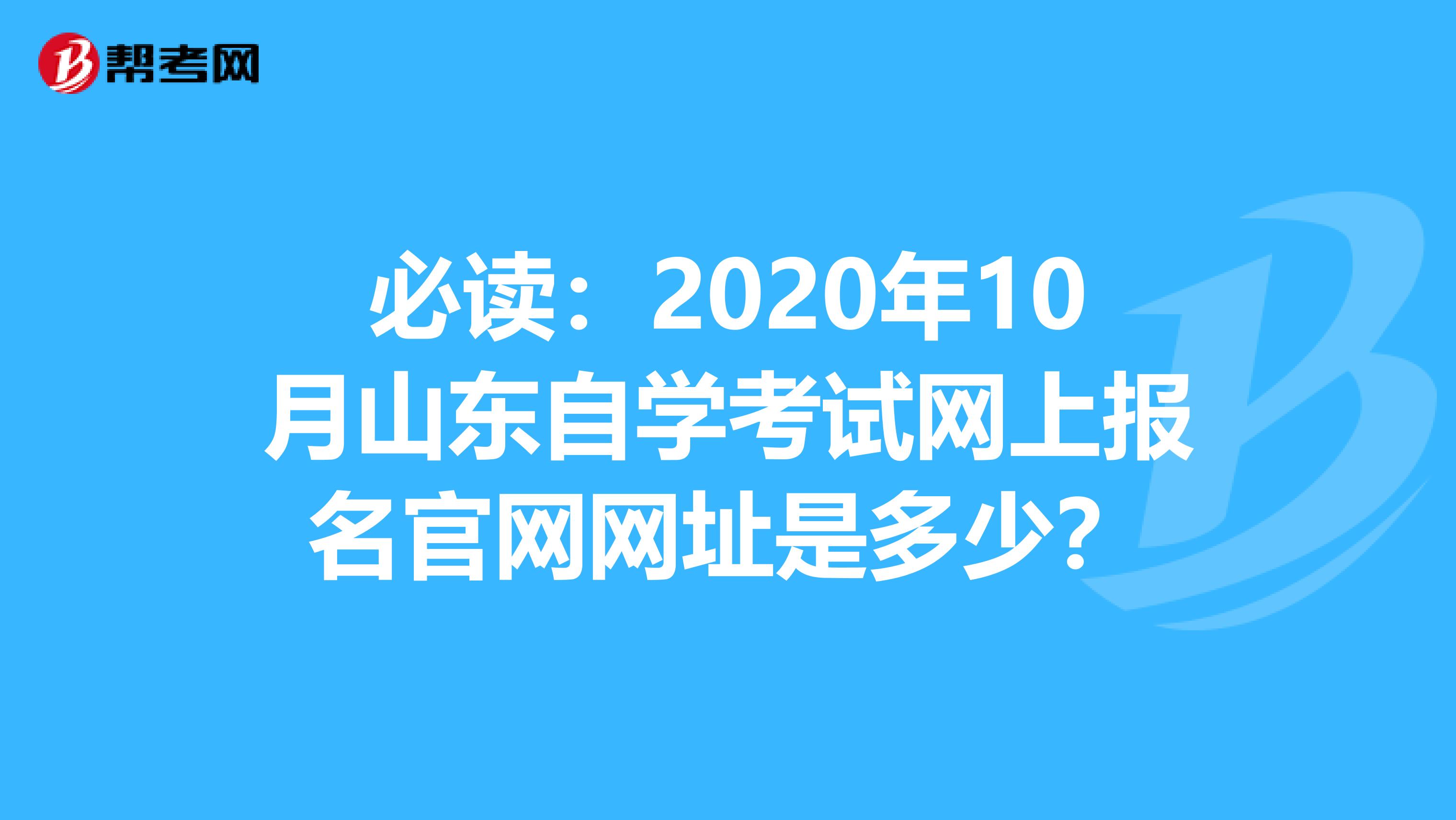 必读：2020年10月山东自学考试网上报名官网网址是多少？