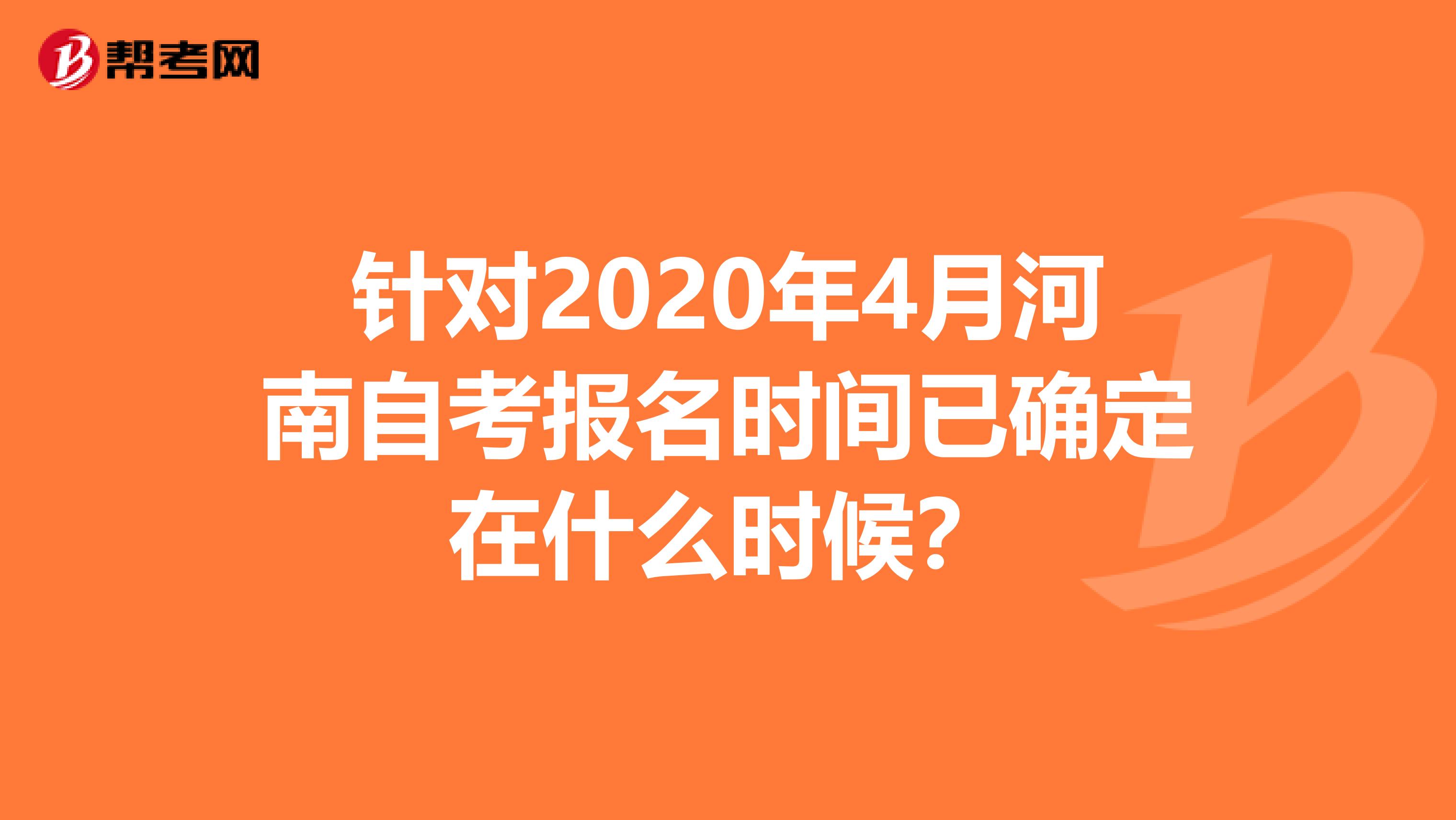 针对2020年4月河南自考报名时间已确定在什么时候？