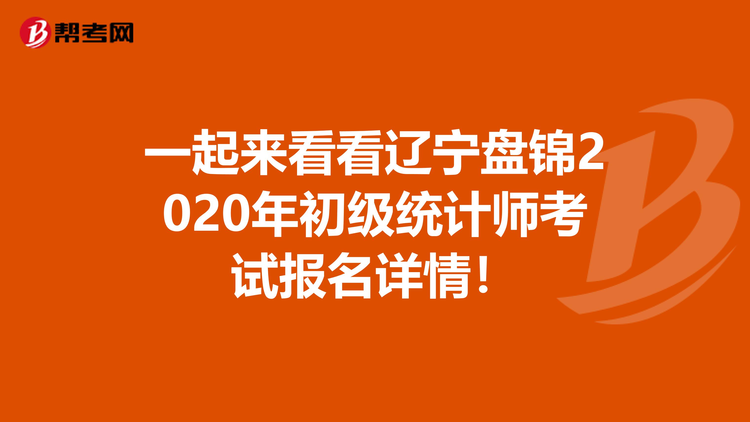 一起来看看辽宁盘锦2020年初级统计师考试报名详情！