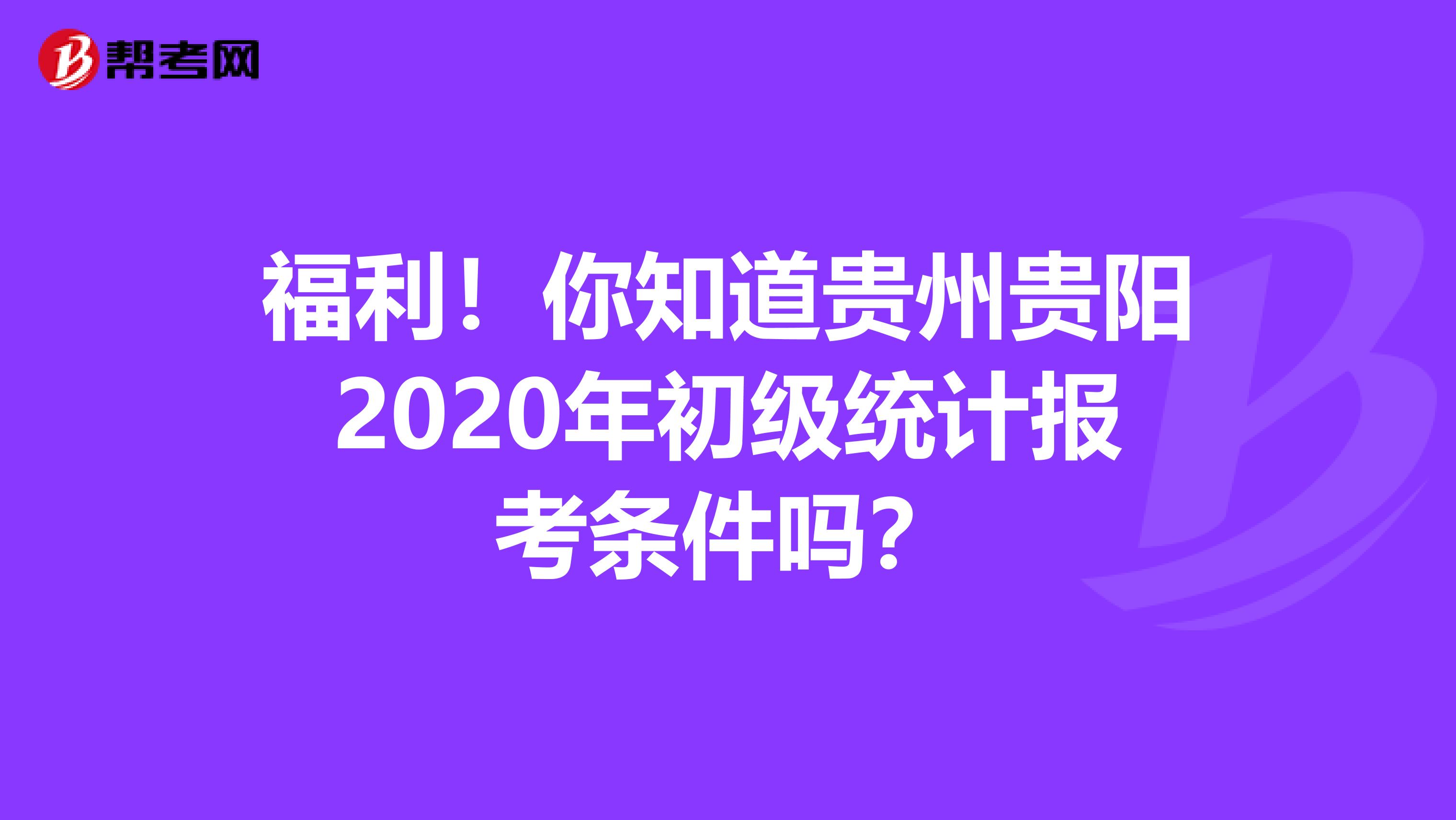 福利！你知道贵州贵阳2020年初级统计报考条件吗？