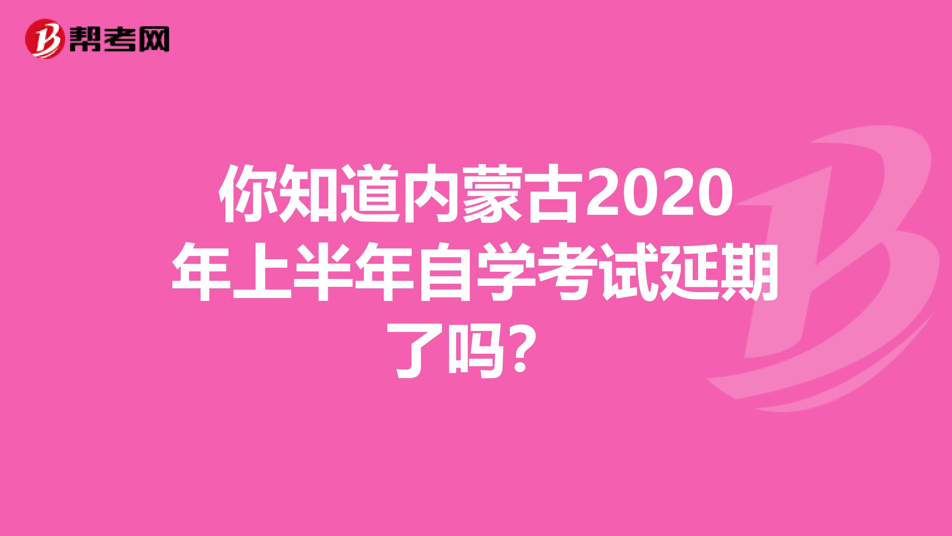 你知道内蒙古2020年上半年自学考试延期了吗？