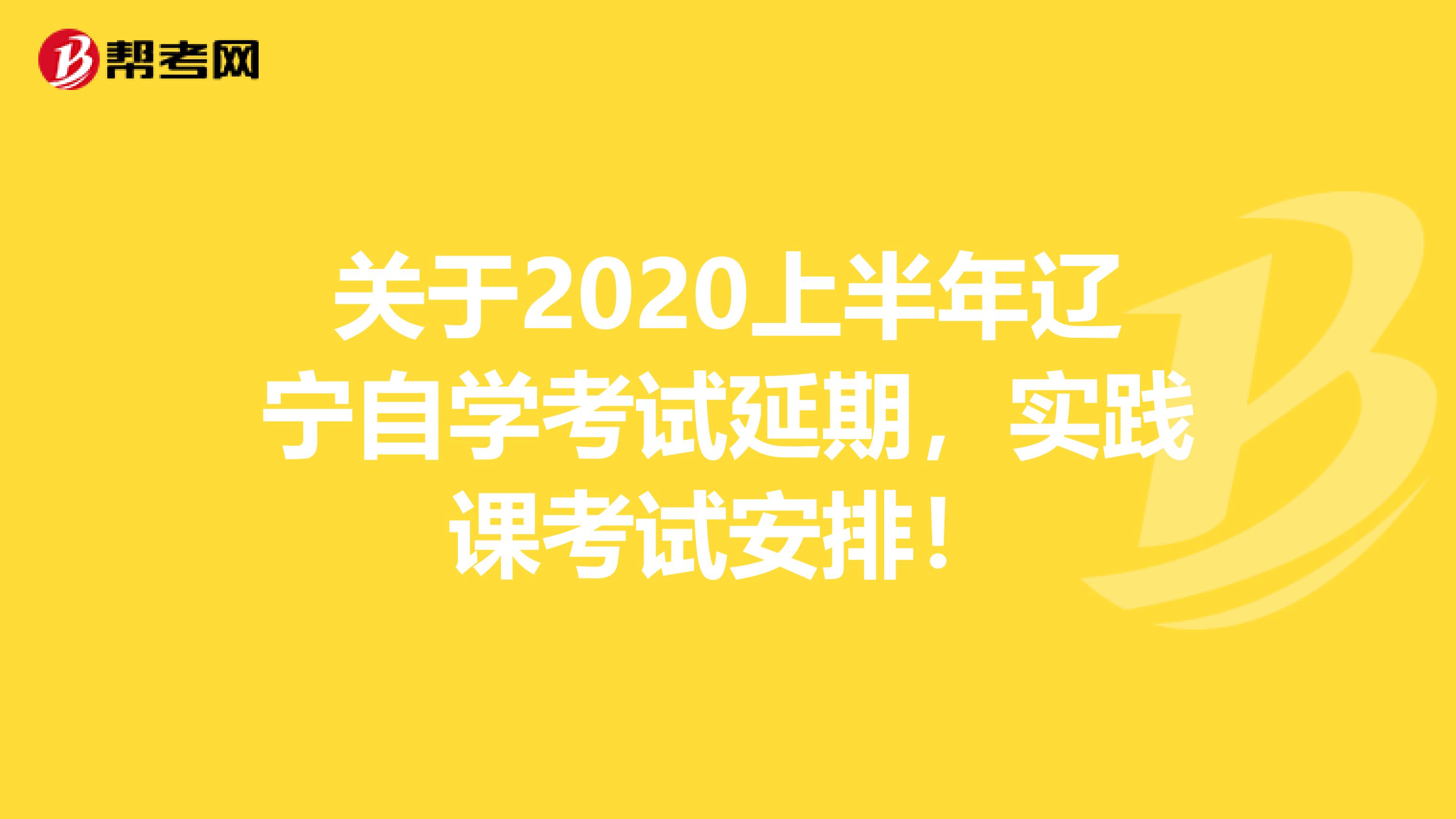 关于2020上半年辽宁自学考试延期，实践课考试安排！