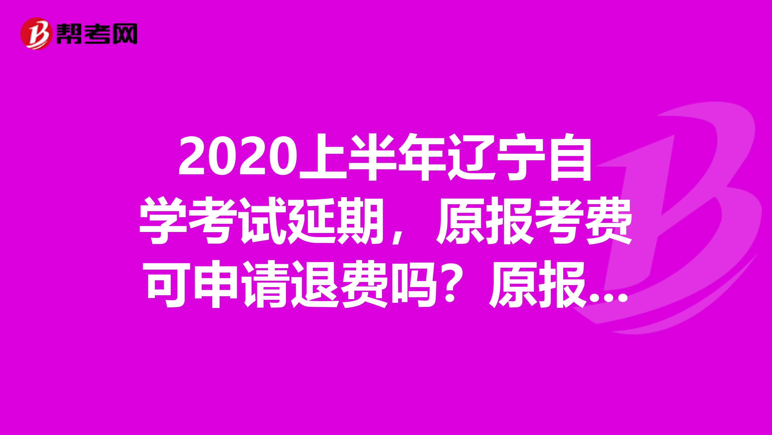 2020上半年辽宁自学考试延期，原报考费可申请退费吗？原报考课程可调整吗？