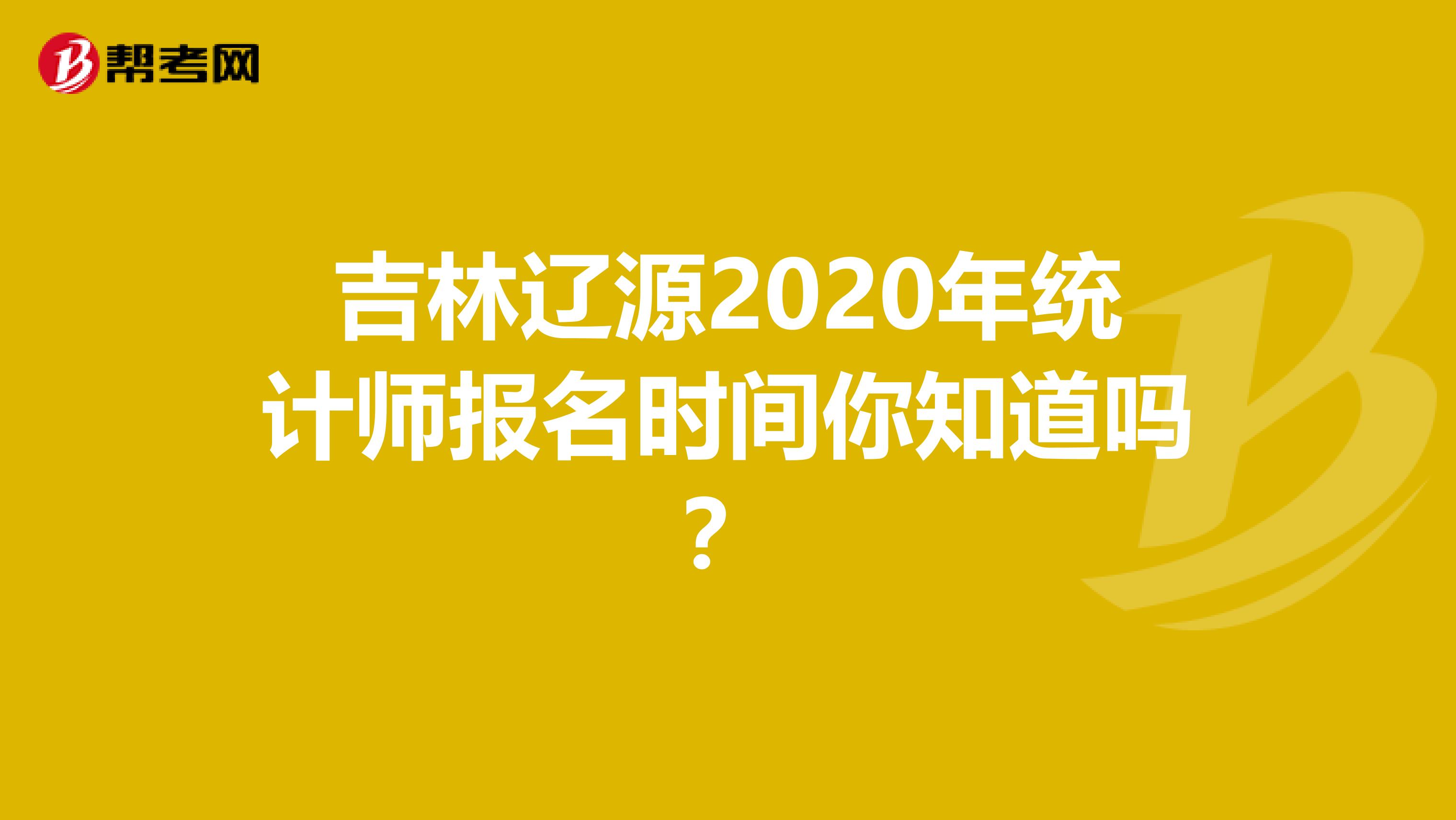 吉林辽源2020年统计师报名时间你知道吗？