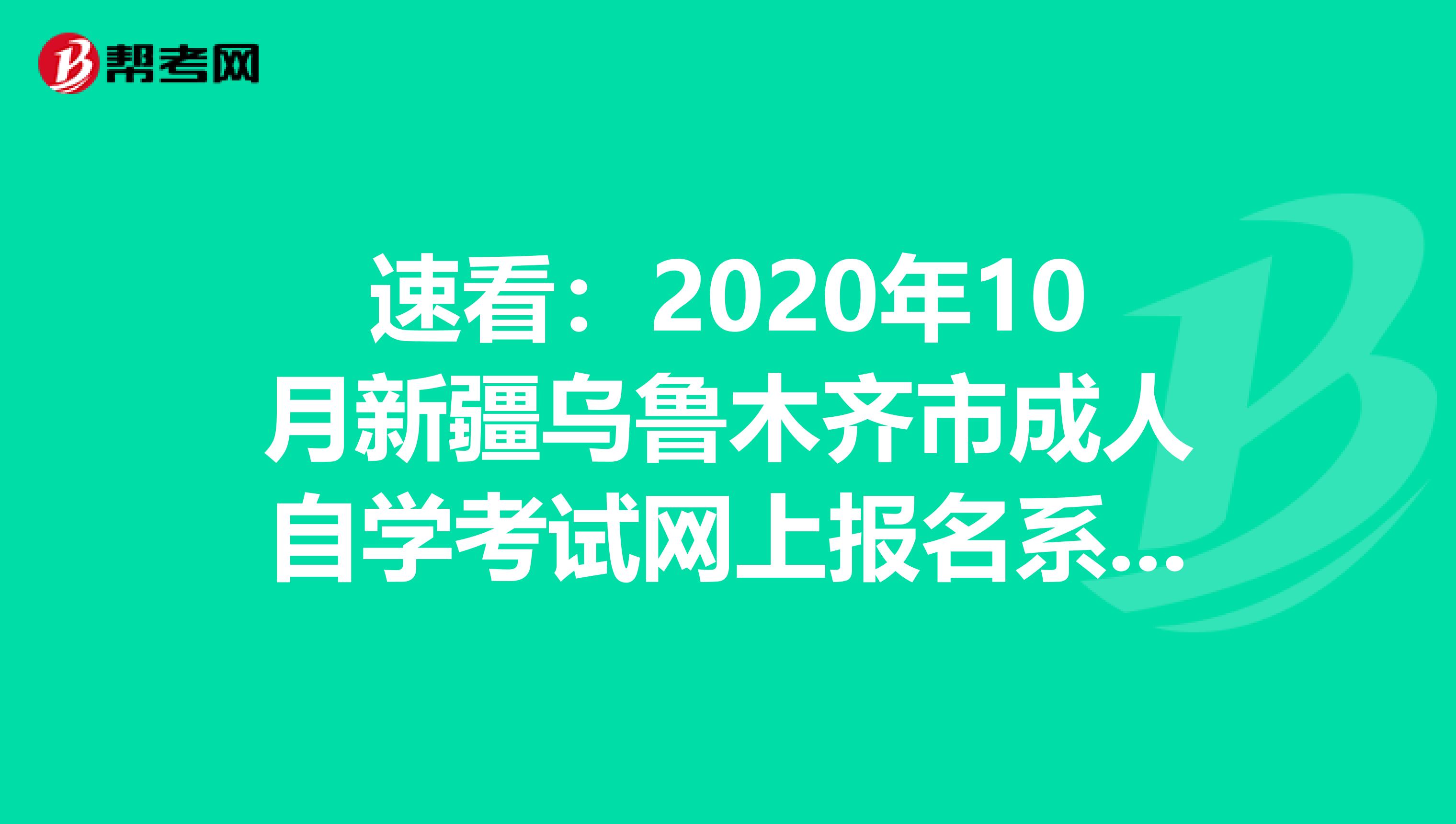 速看：2020年10月新疆乌鲁木齐市成人自学考试网上报名系统网址