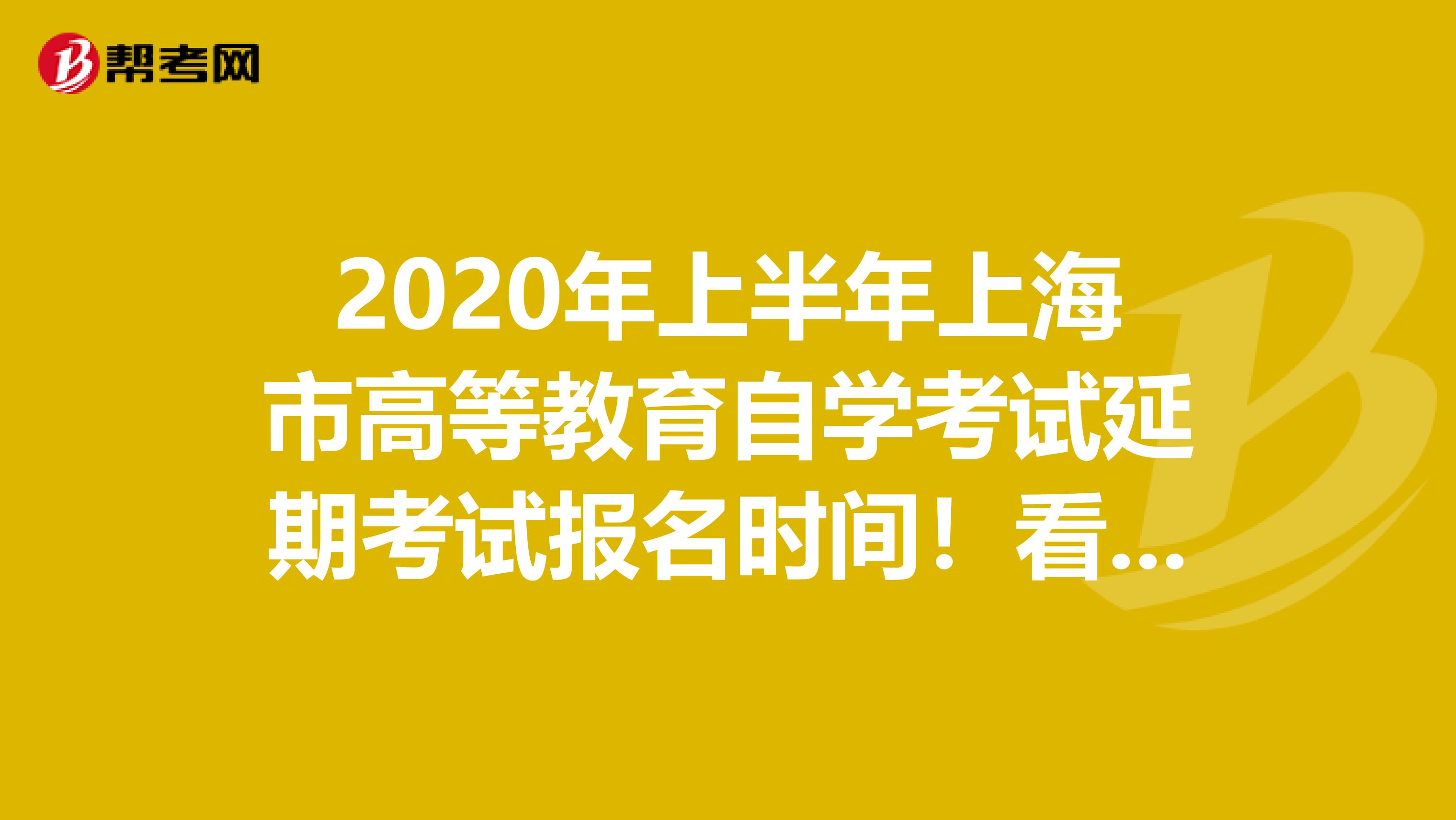 2020年上半年上海市高等教育自学考试延期考试报名时间！看这里