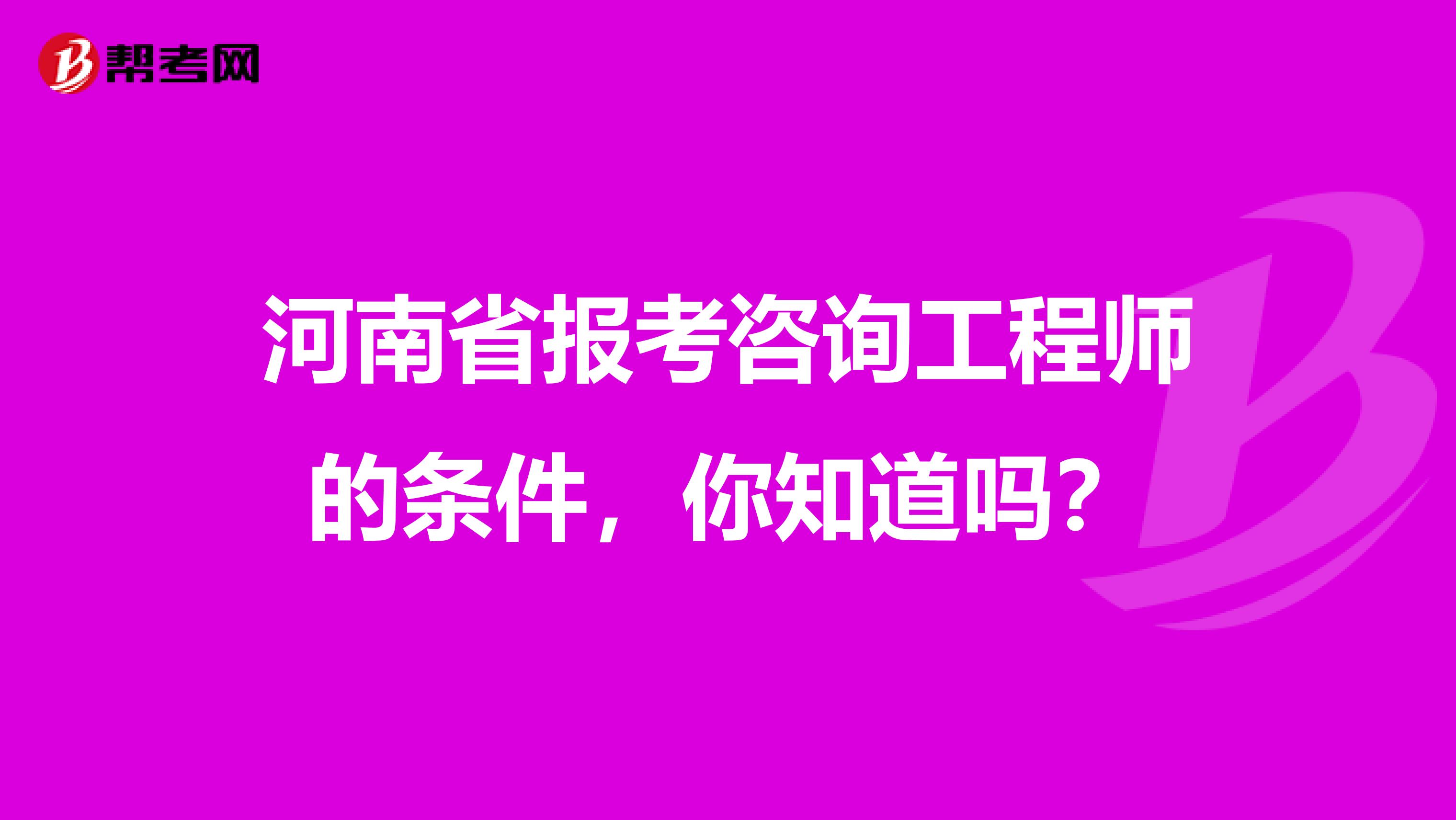 河南省报考咨询工程师的条件，你知道吗？
