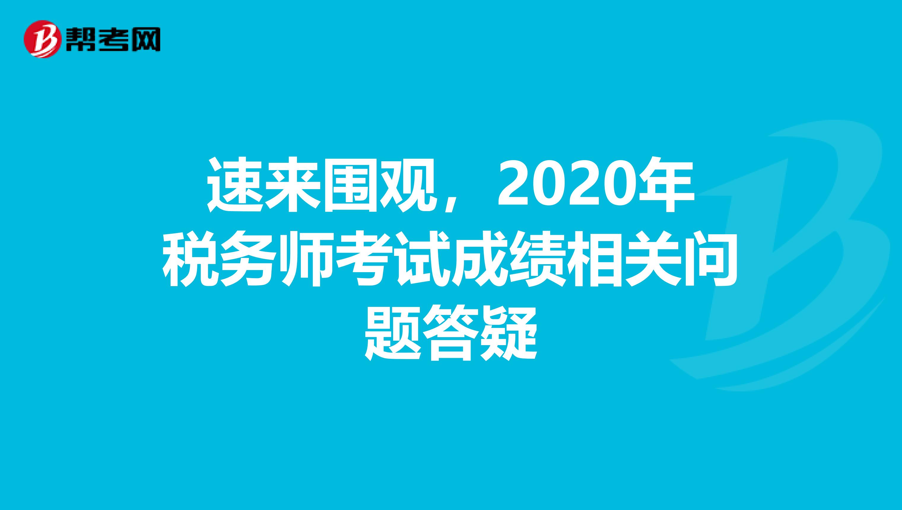 速来围观，2020年税务师考试成绩相关问题答疑