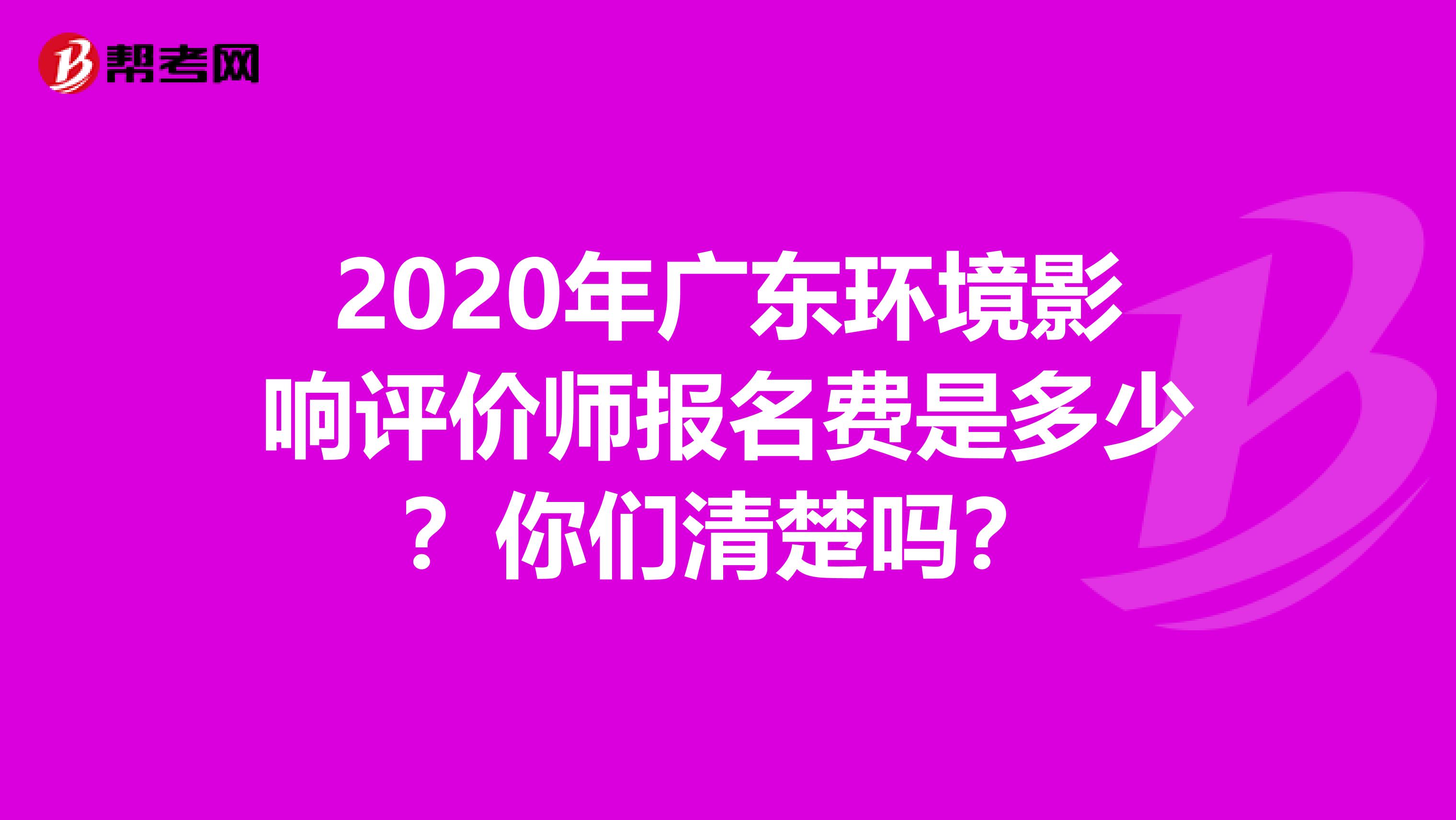 2020年广东环境影响评价师报名费是多少？你们清楚吗？