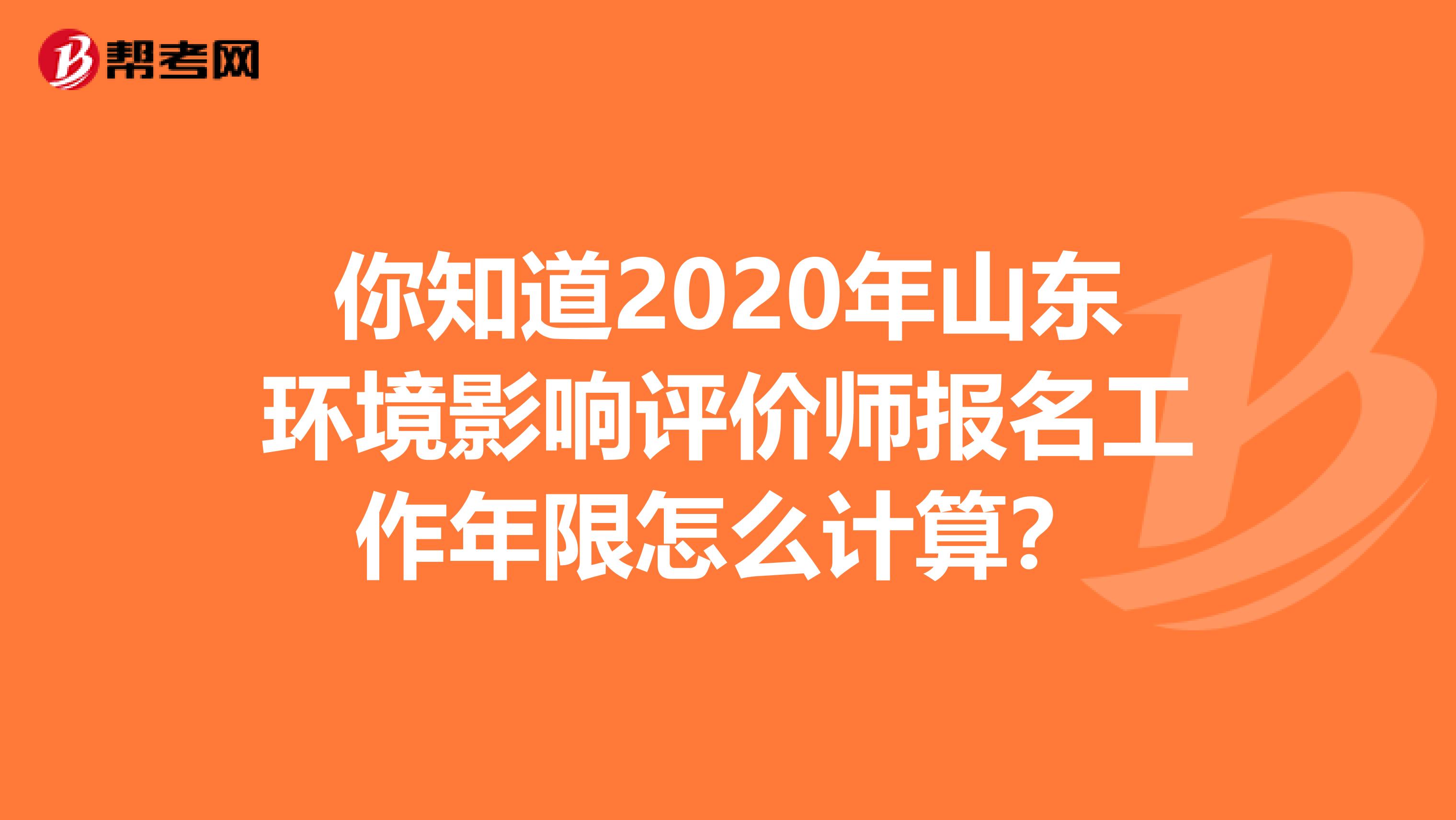 你知道2020年山东环境影响评价师报名工作年限怎么计算？