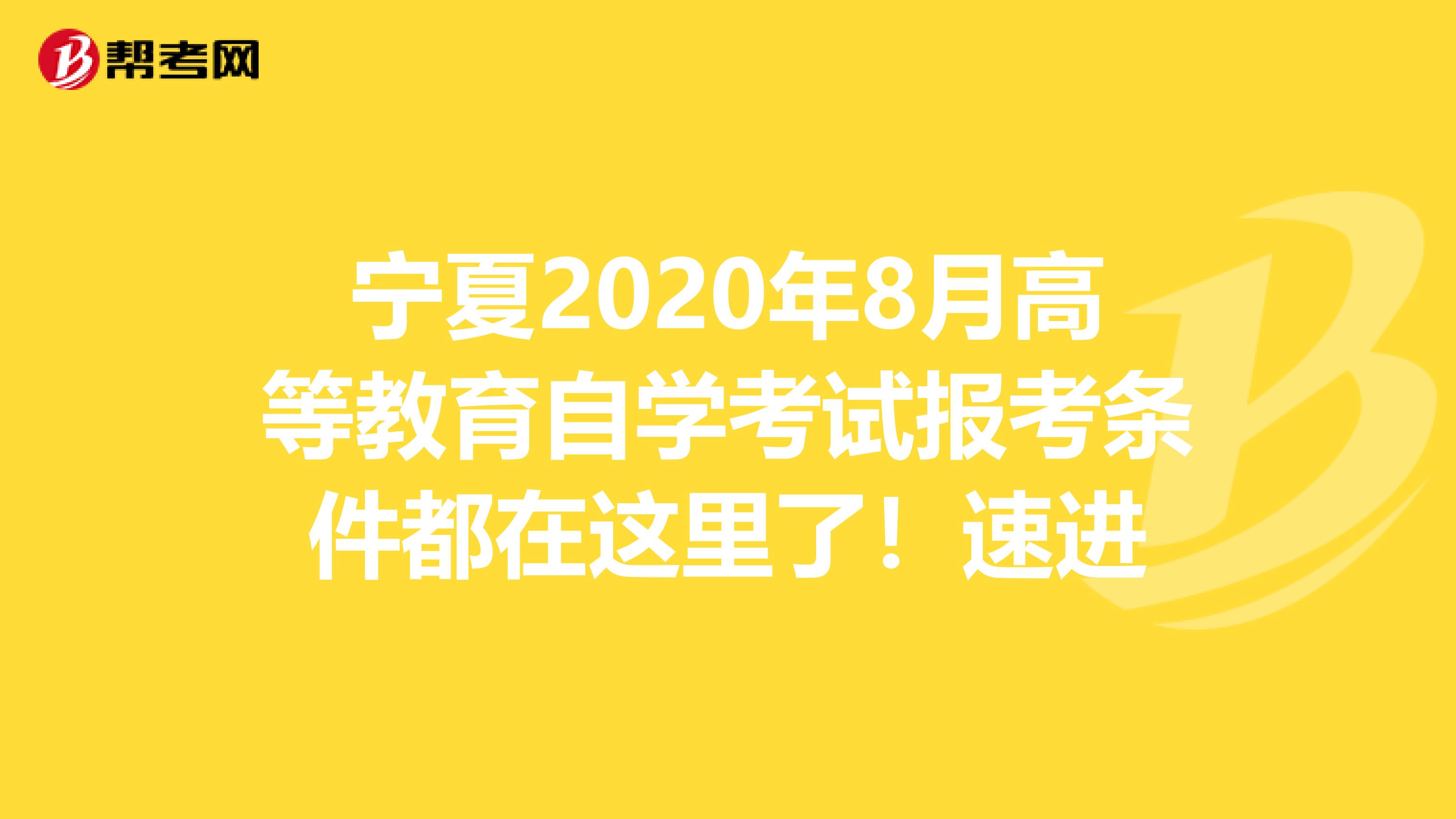 宁夏2020年8月高等教育自学考试报考条件都在这里了！速进