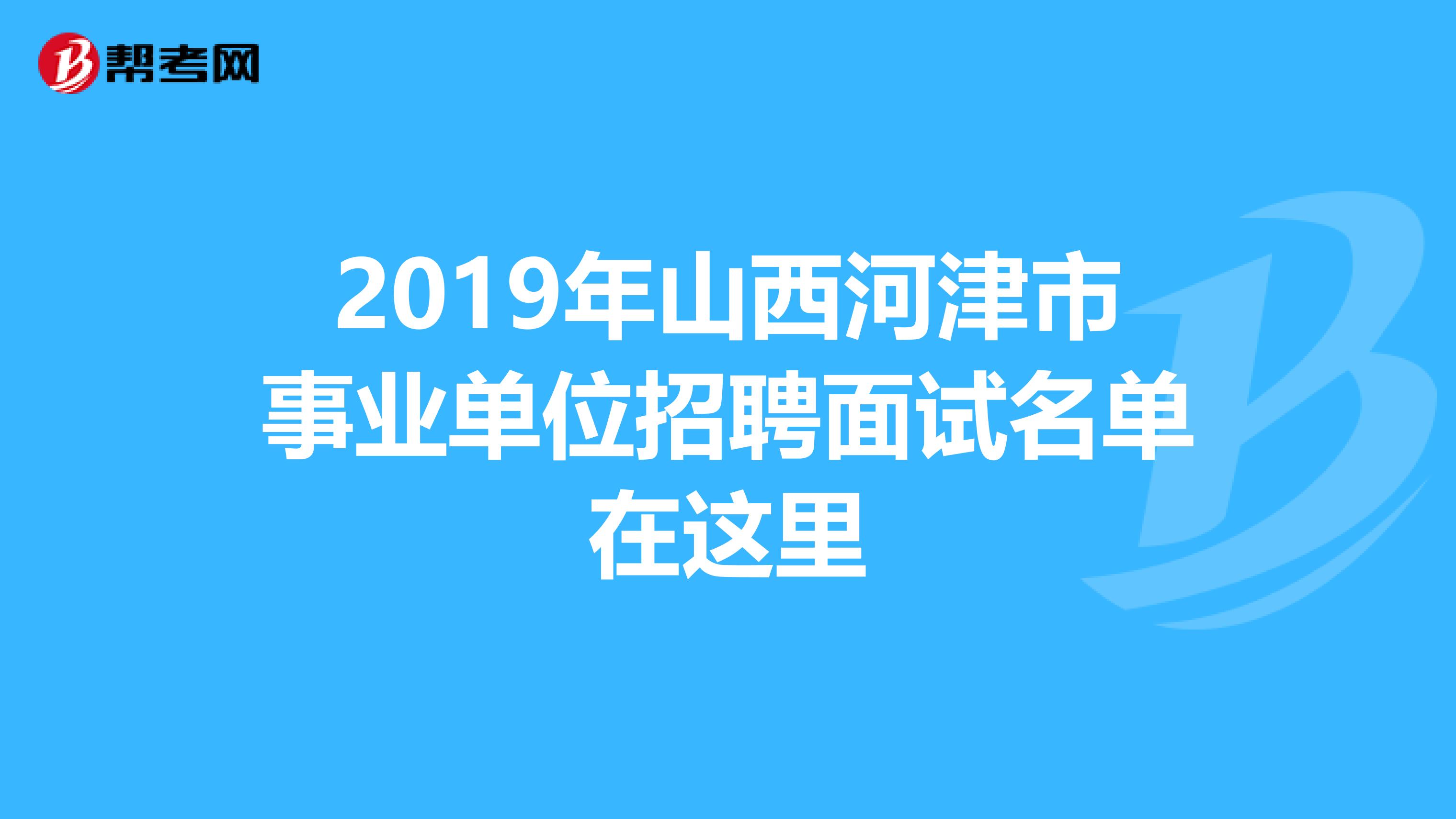 2019年山西河津市事业单位招聘面试名单在这里