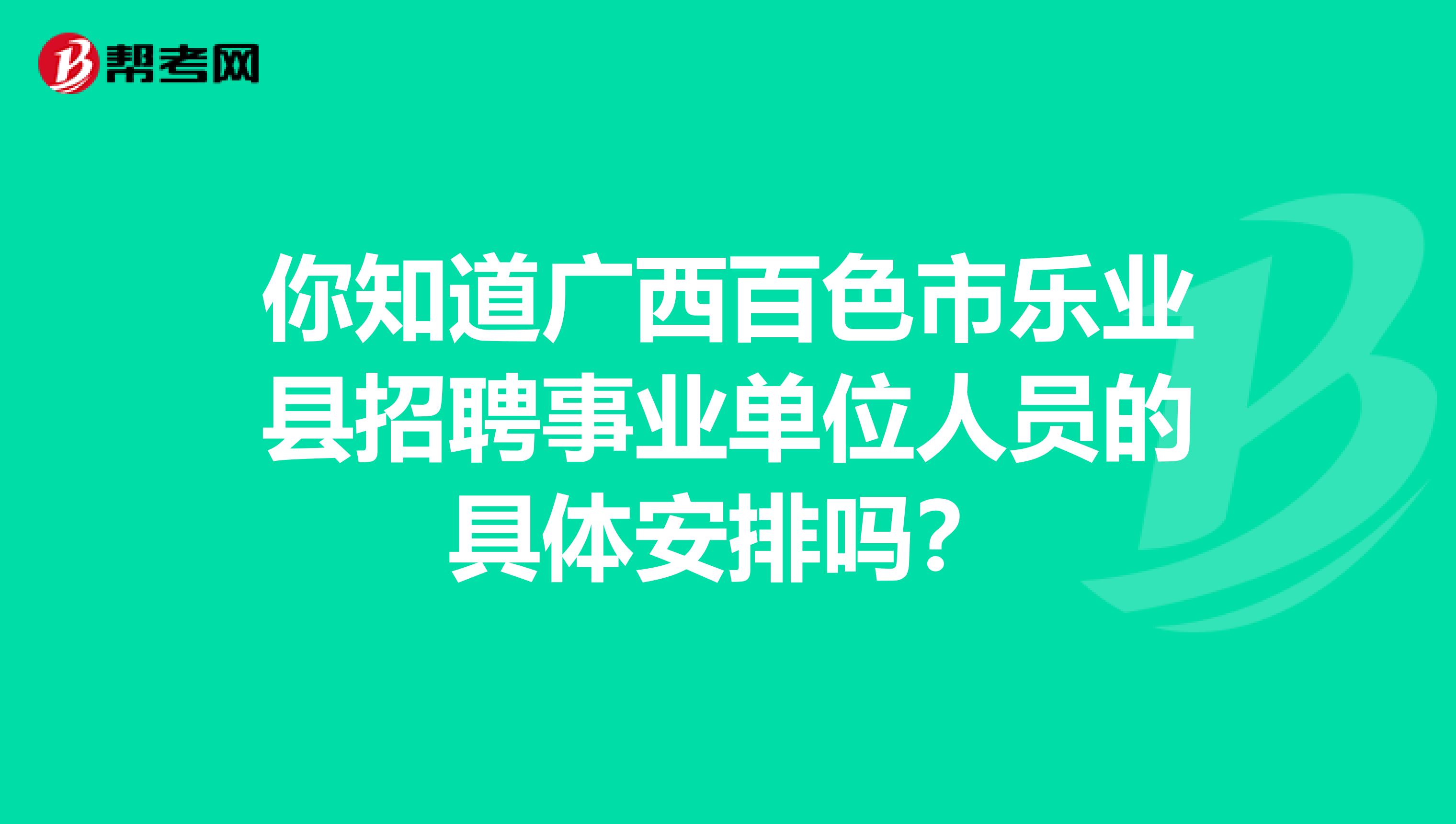 你知道广西百色市乐业县招聘事业单位人员的具体安排吗？