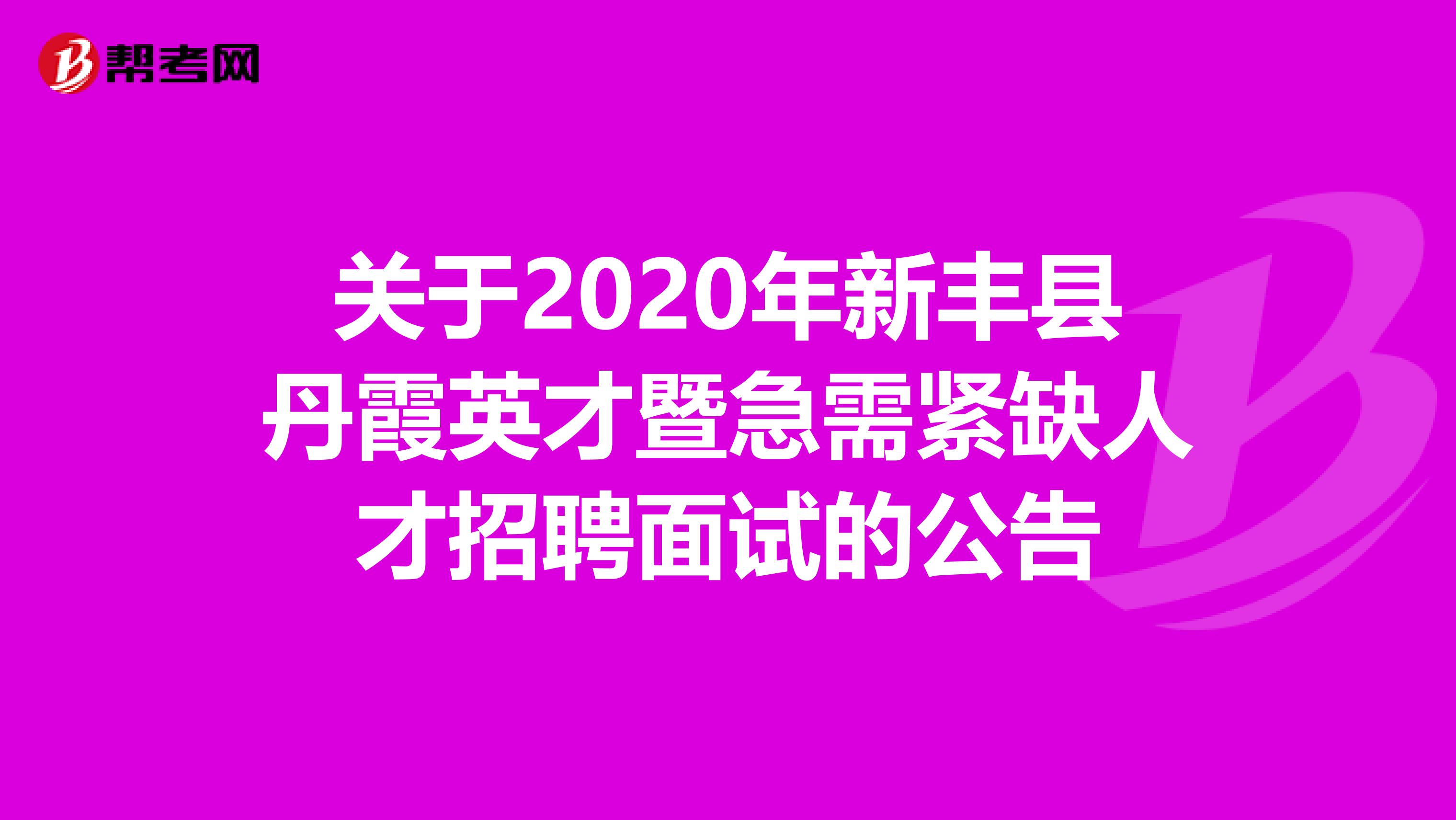 關于2020年新豐縣丹霞英才暨急需緊缺人才招聘面試的公告