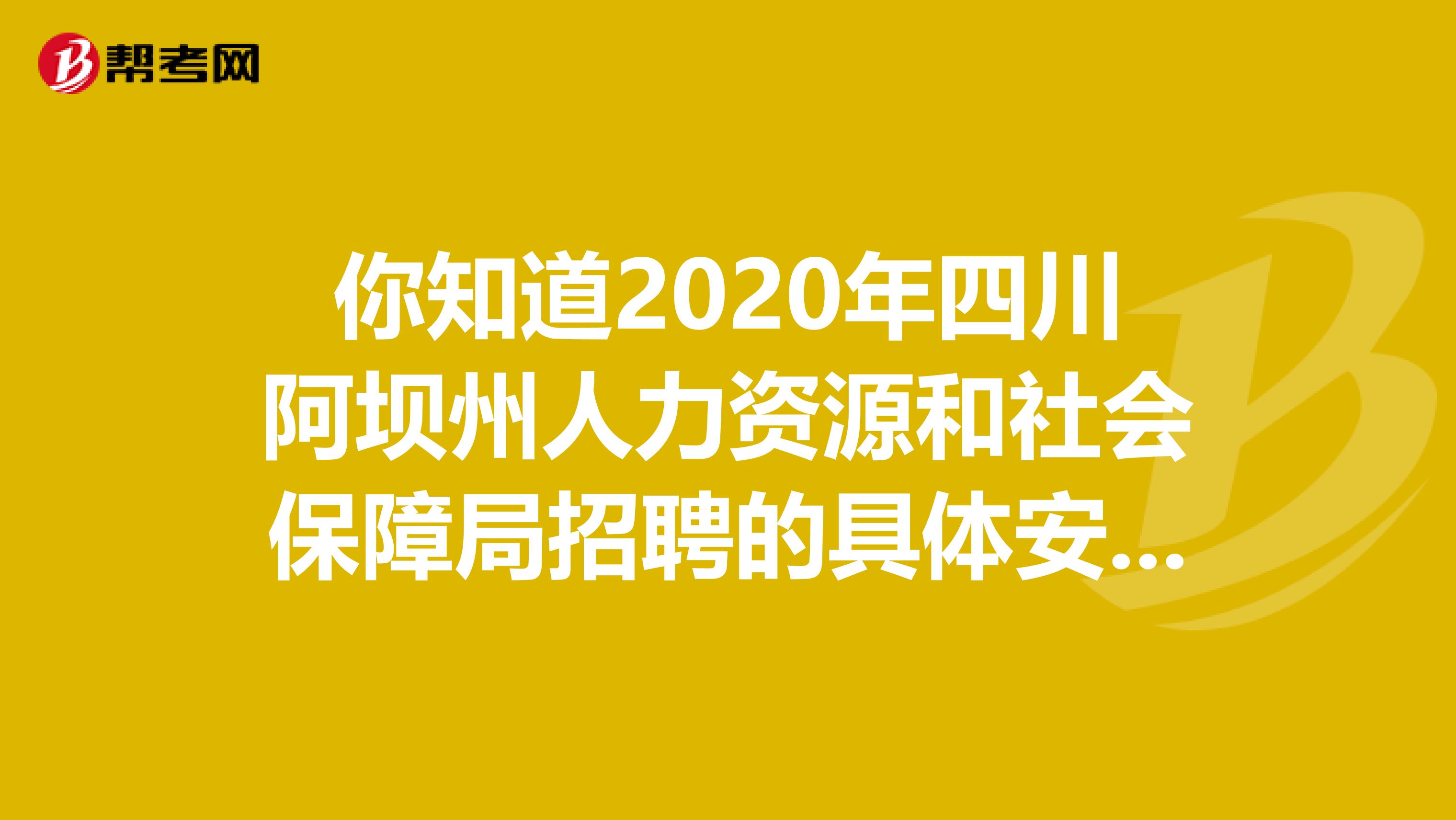 你知道2020年四川阿坝州人力资源和社会保障局招聘的具体安排吗？