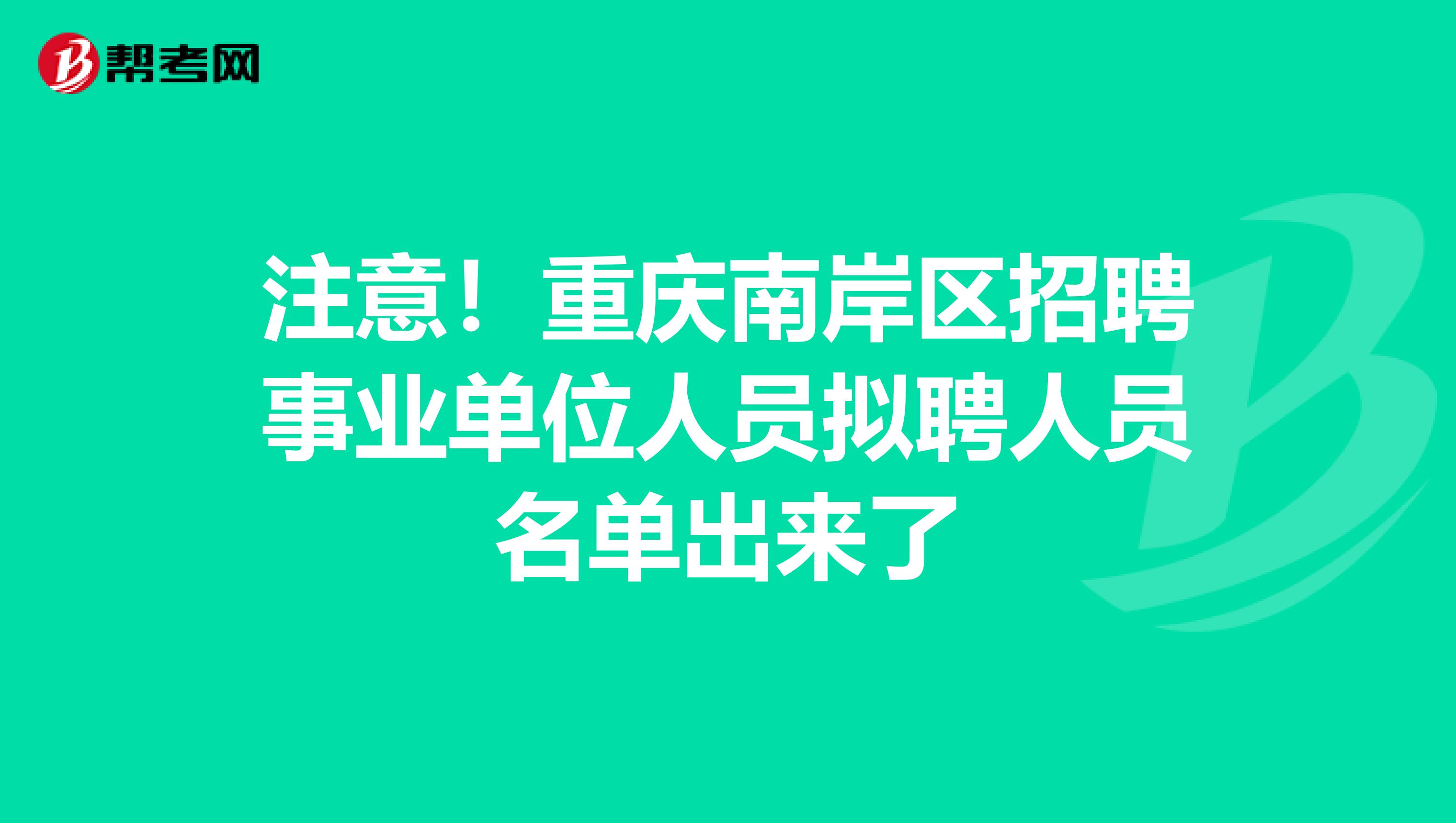 注意！重庆南岸区招聘事业单位人员拟聘人员名单出来了