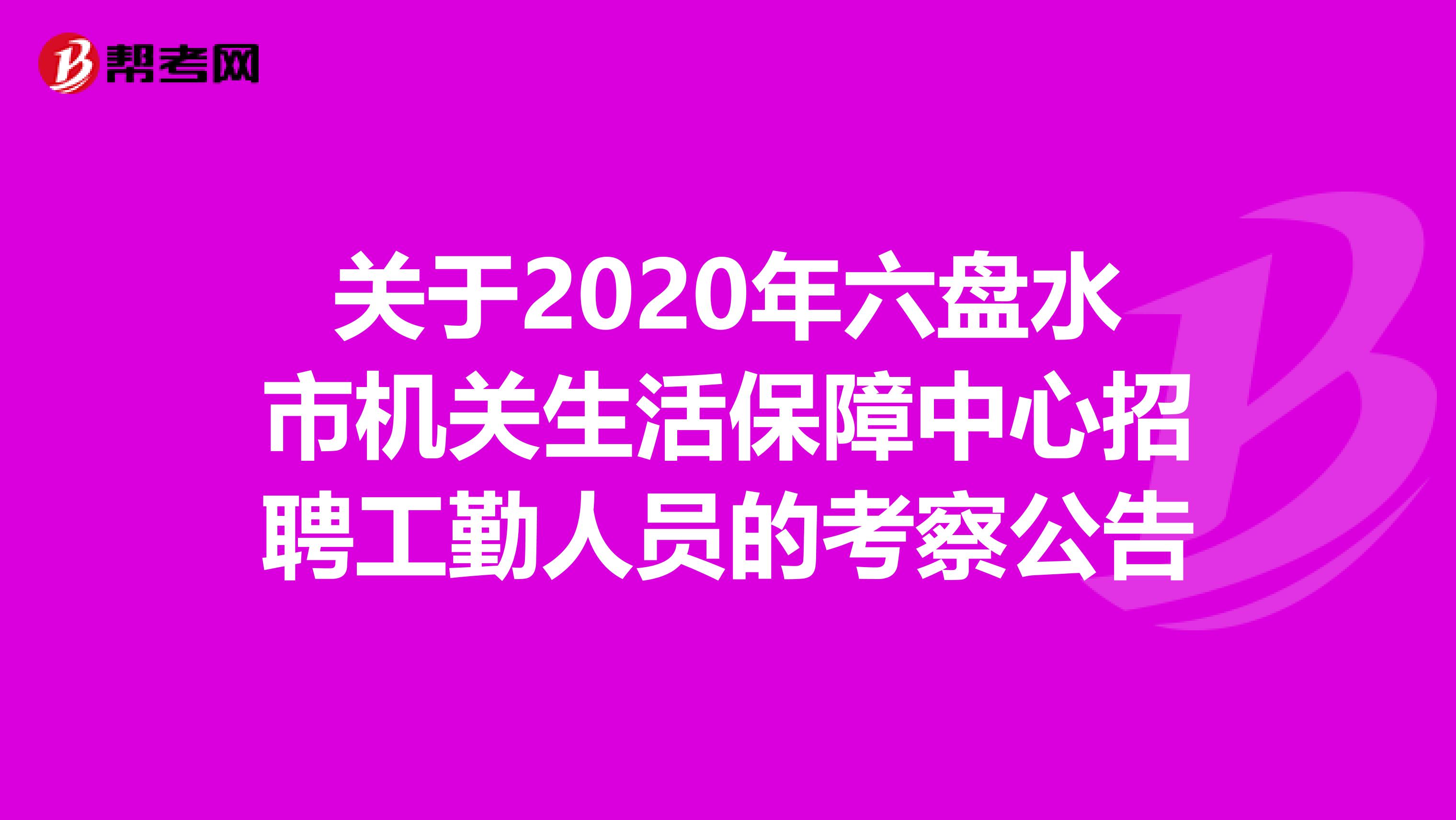 关于2020年六盘水市机关生活保障中心招聘工勤人员的考察公告