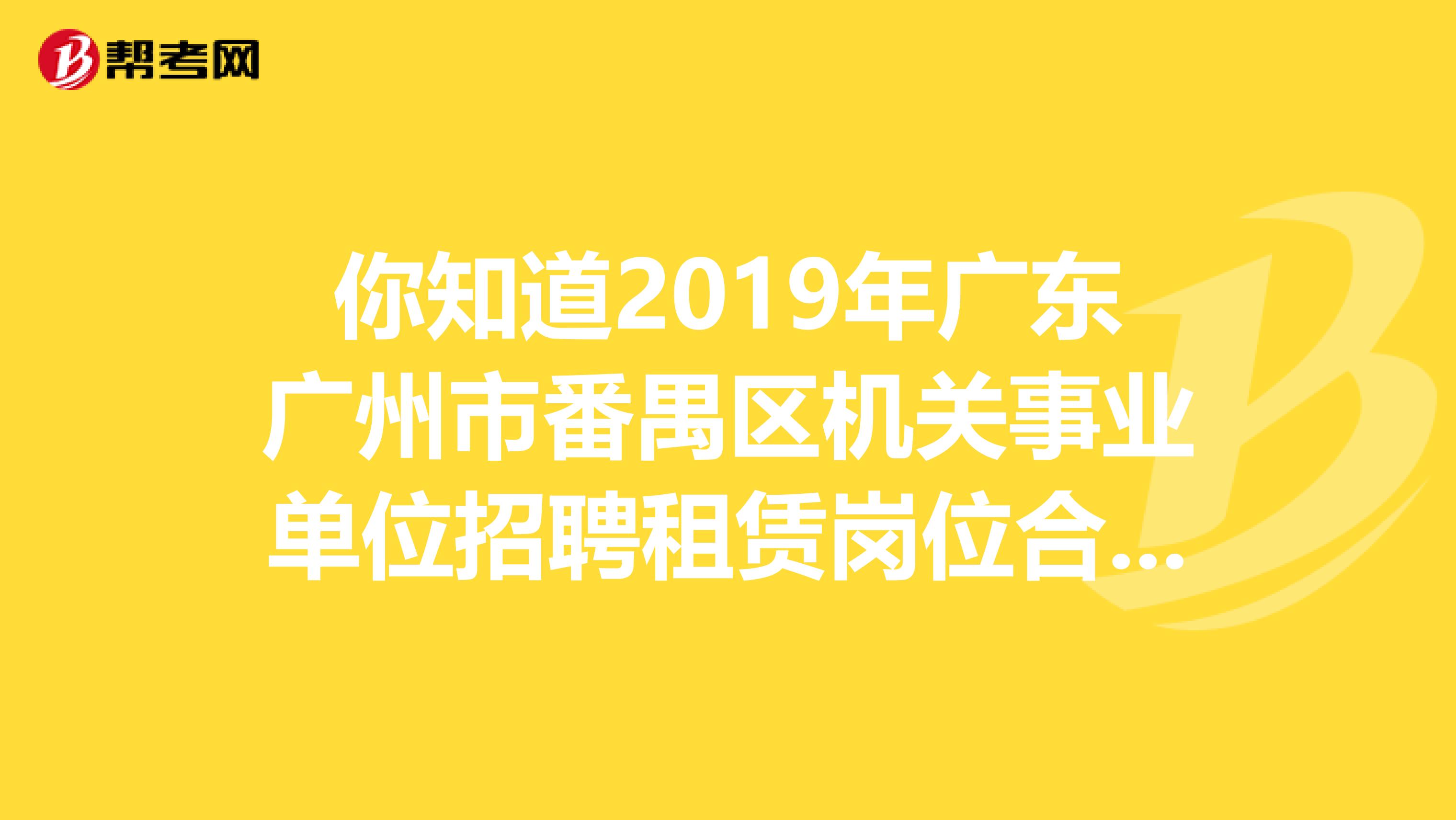 你知道2019年广东广州市番禺区机关事业单位招聘租赁岗位合同工的具体安排吗？