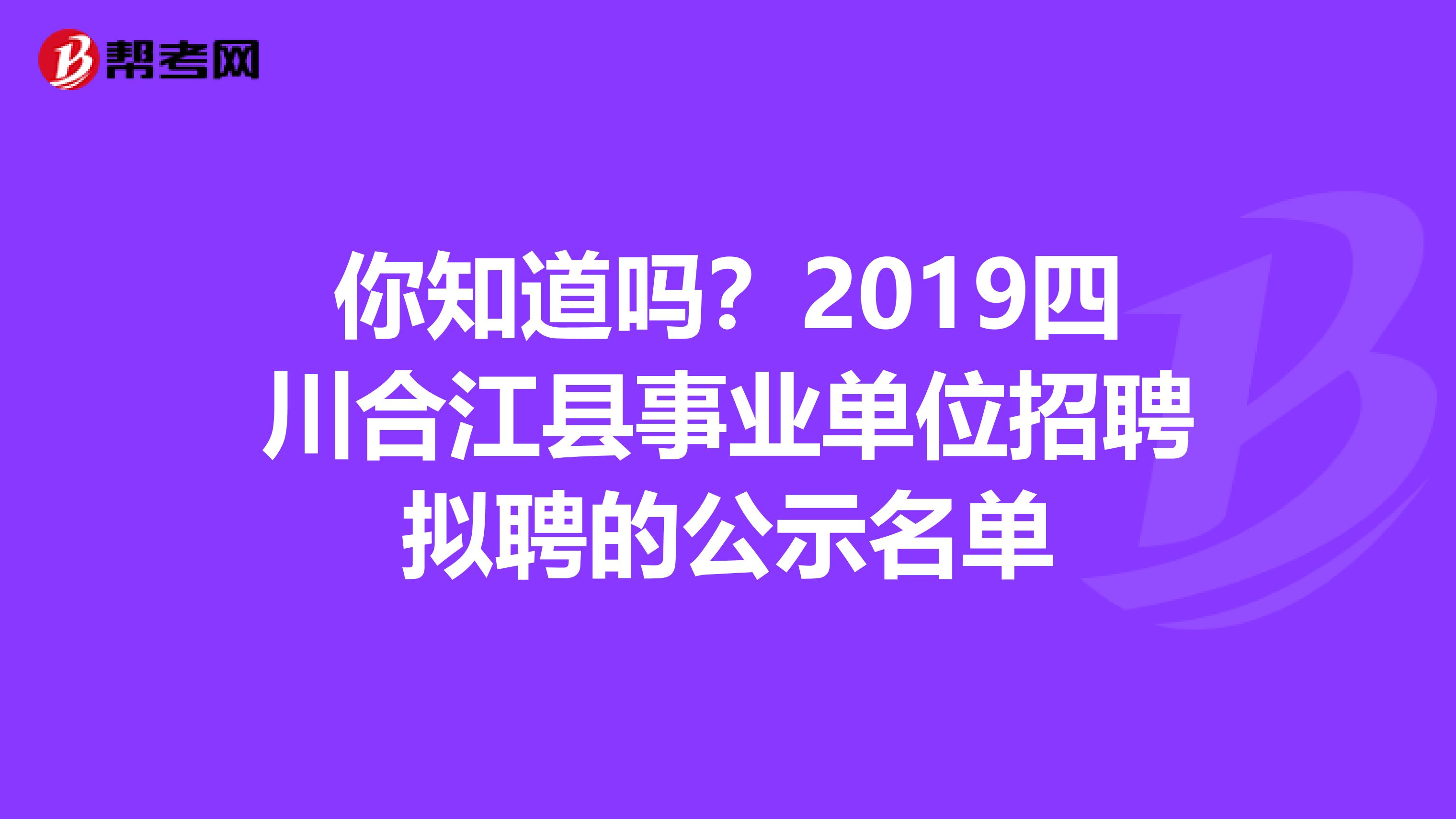 你知道吗？2019四川合江县事业单位招聘拟聘的公示名单