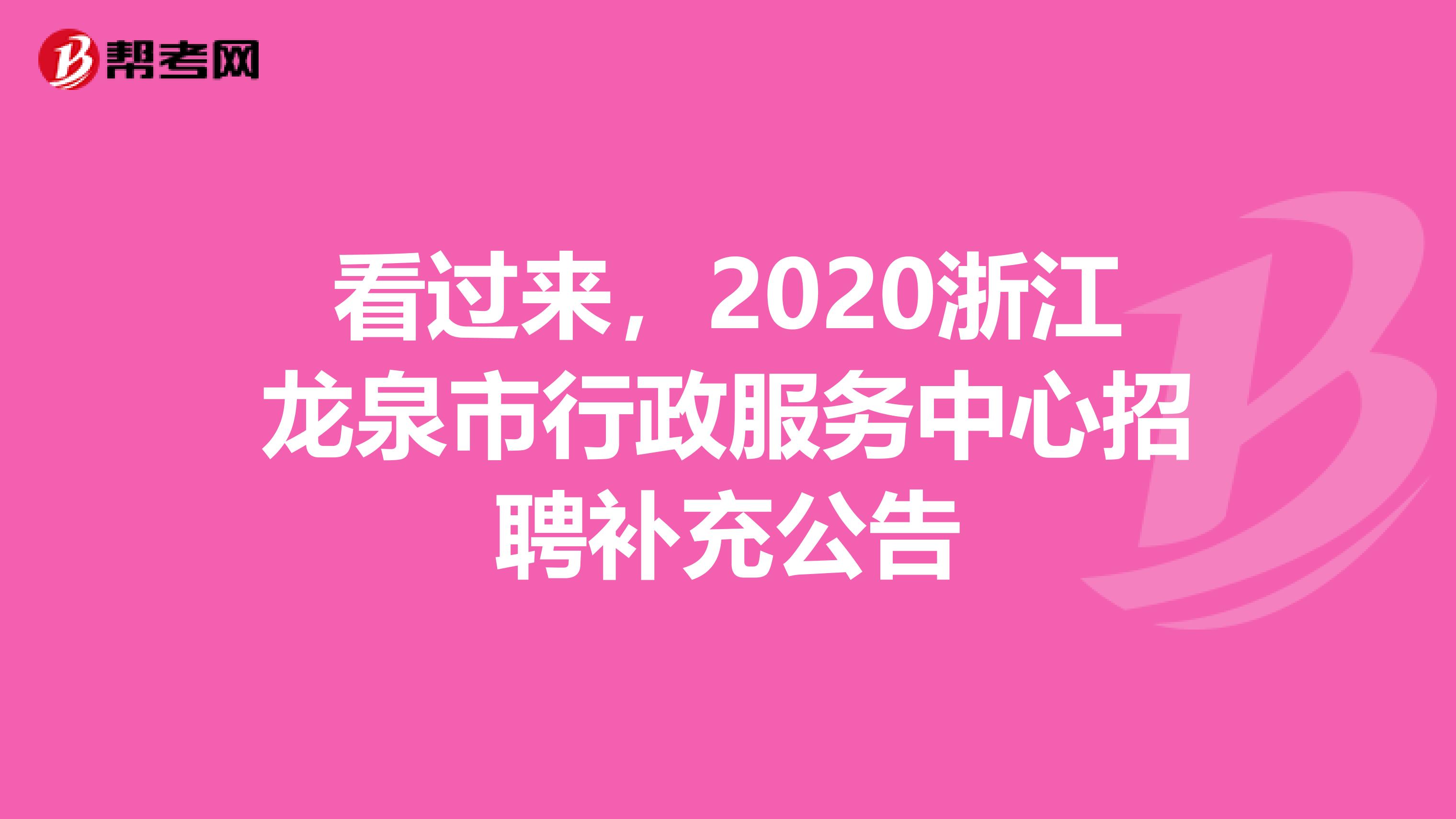 看过来，2020浙江龙泉市行政服务中心招聘补充公告