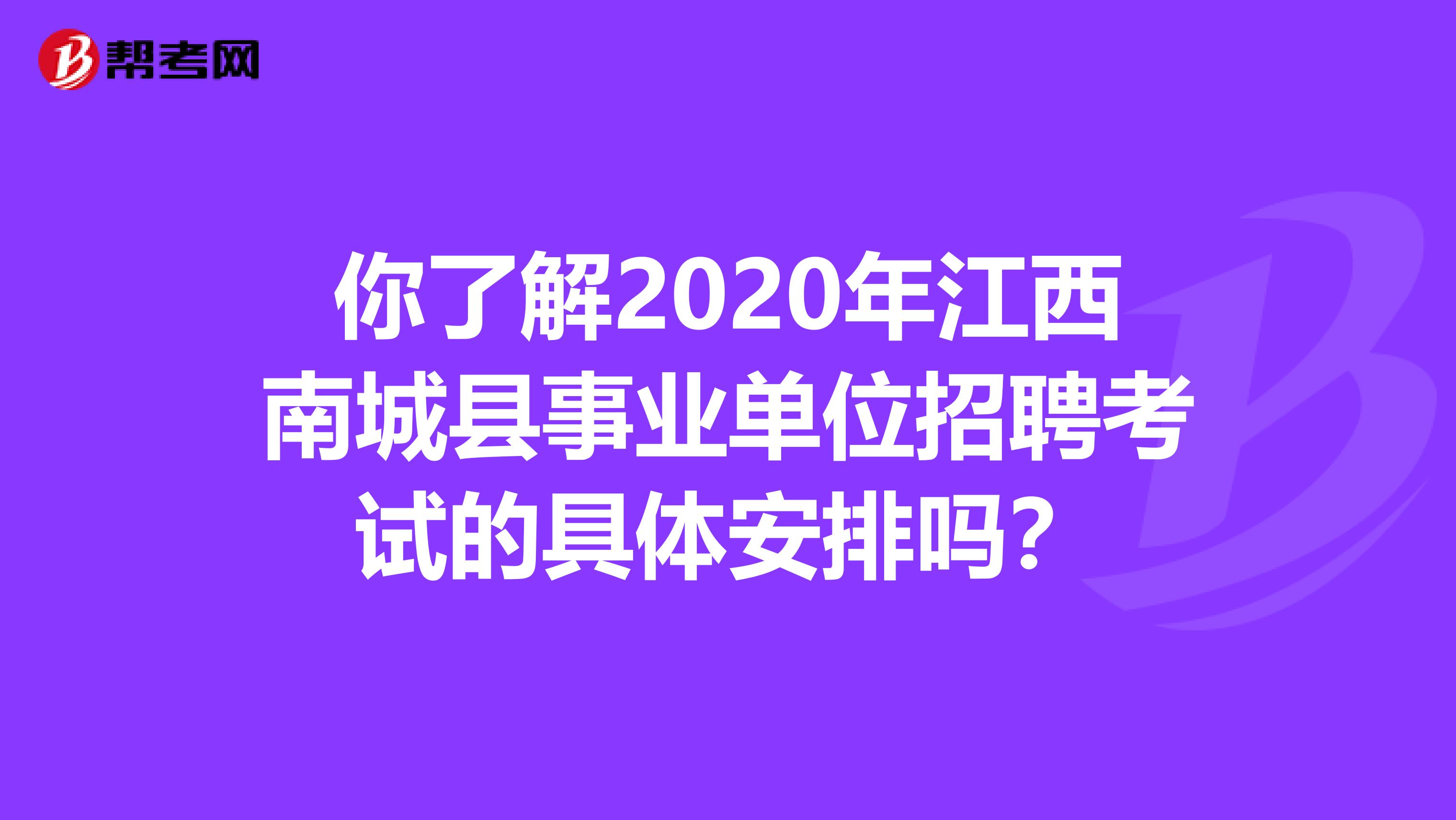 你了解2020年江西南城县事业单位招聘考试的具体安排吗？