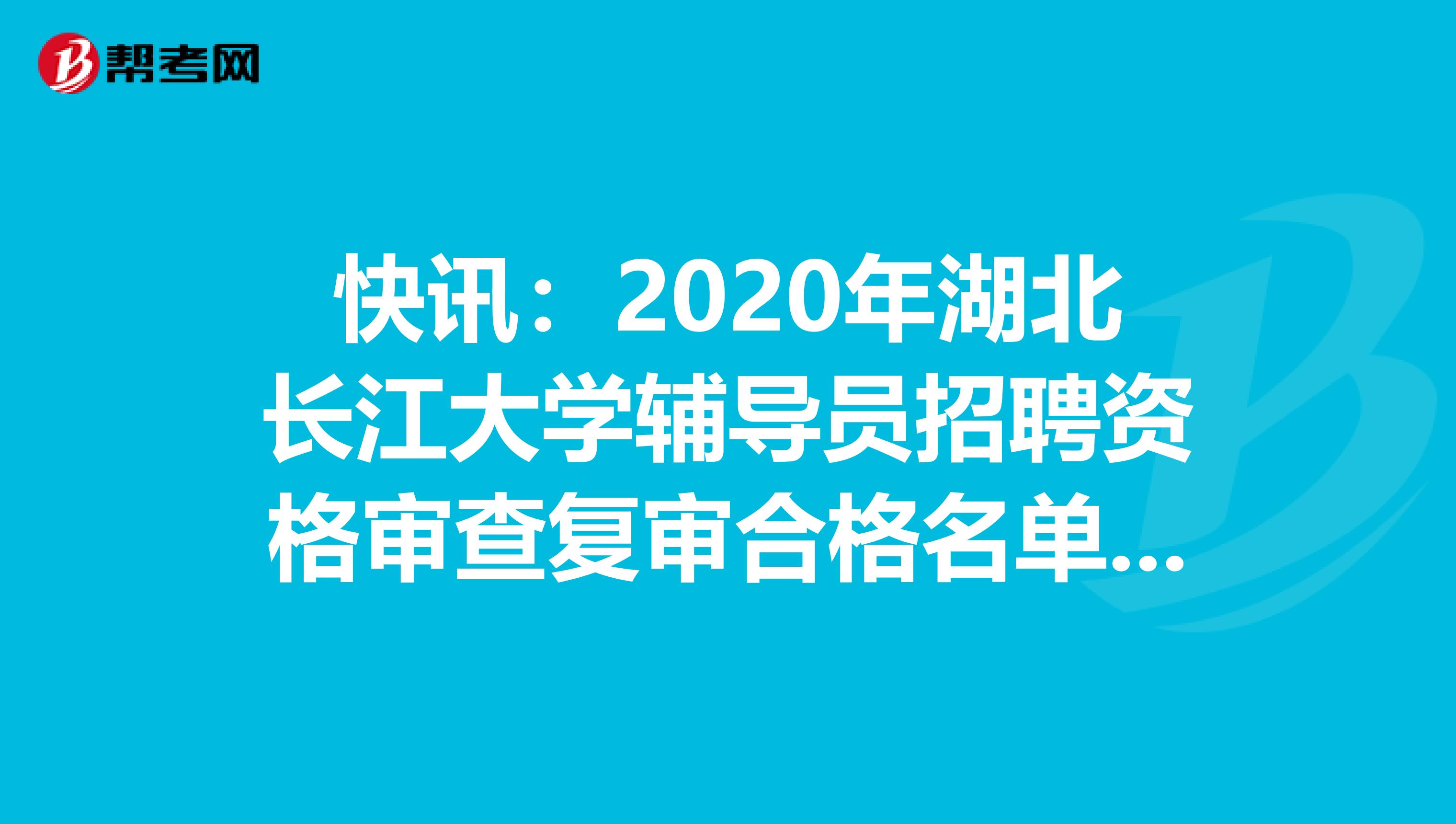 快讯：2020年湖北长江大学辅导员招聘资格审查复审合格名单在这里