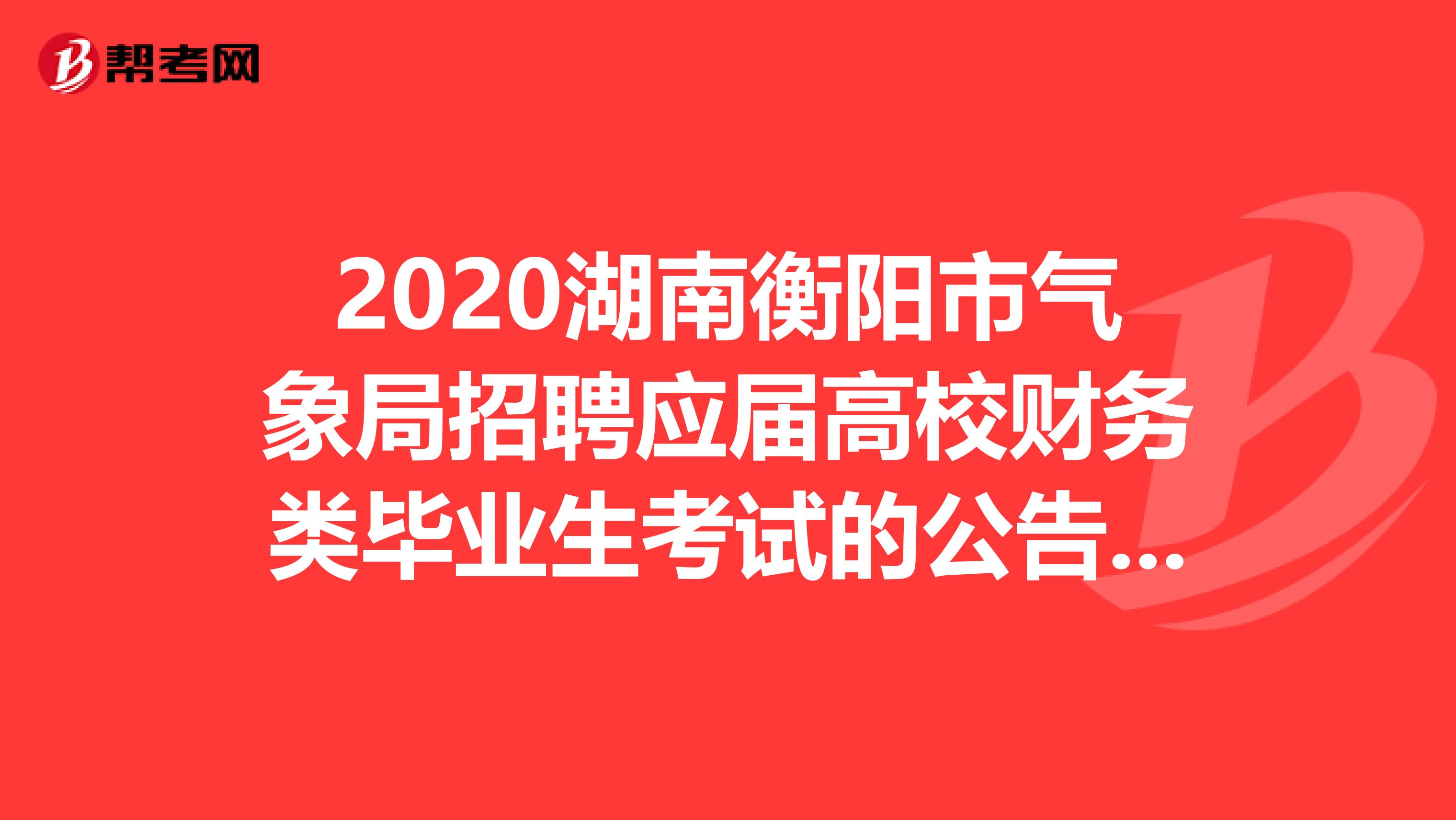 2020湖南衡阳市气象局招聘应届高校财务类毕业生考试的公告来了