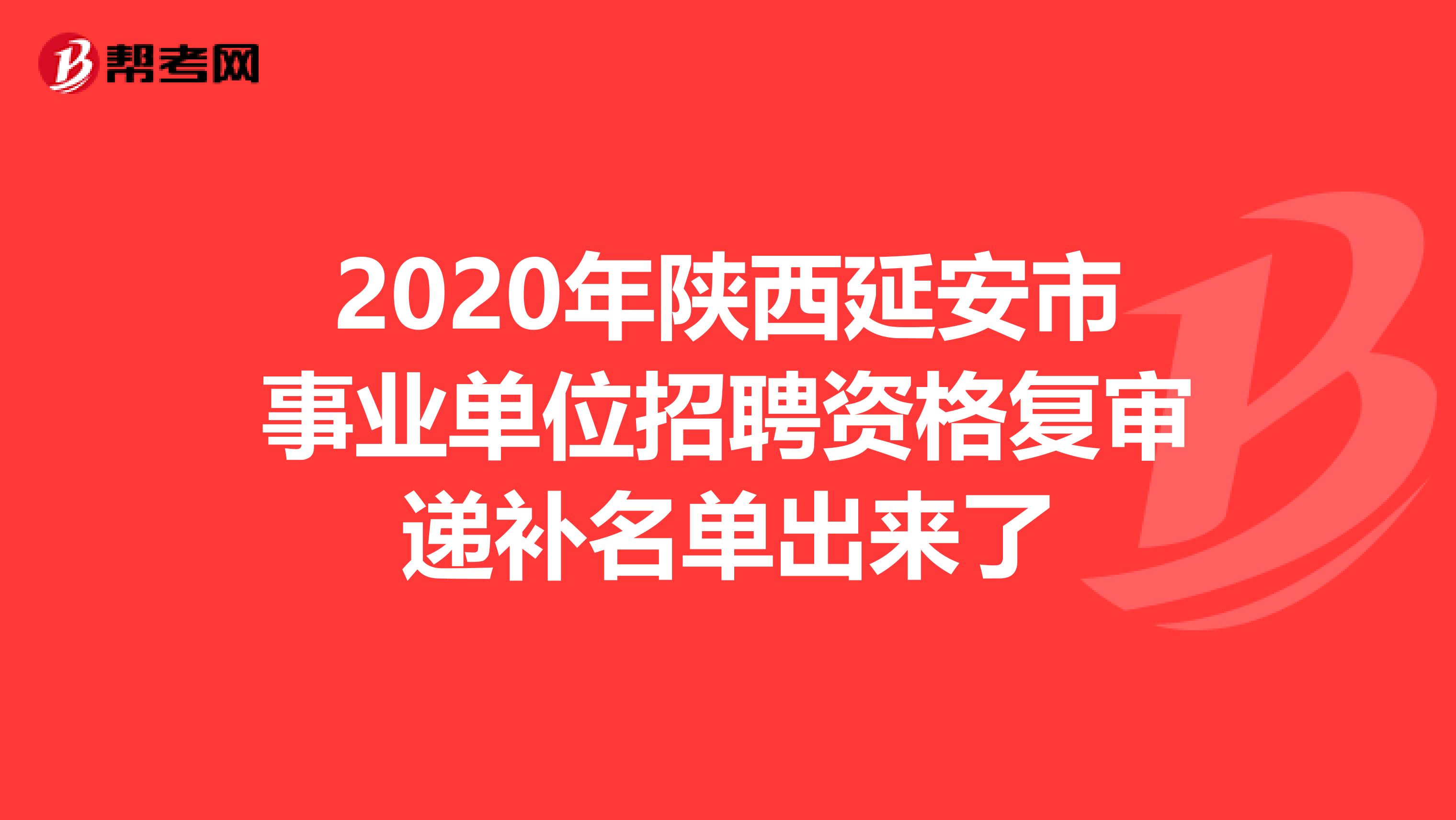2020年陕西延安市事业单位招聘资格复审递补名单出来了