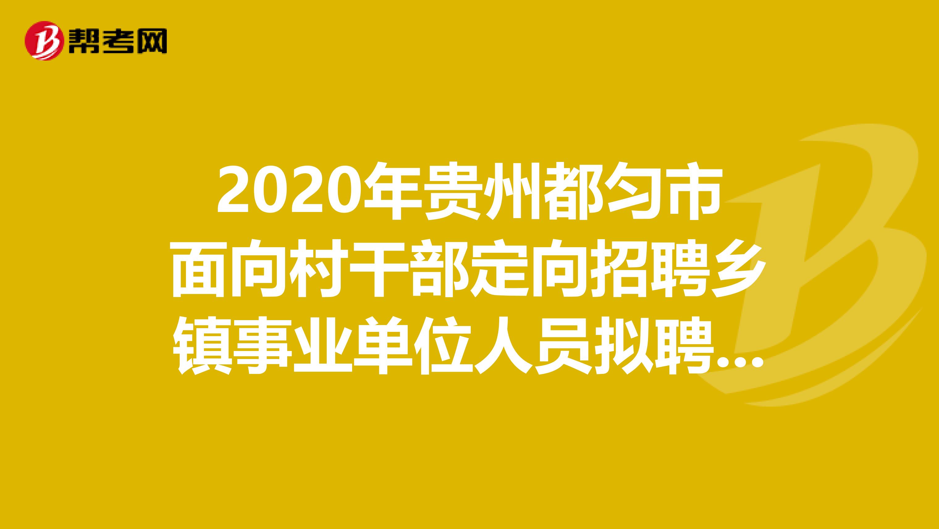 2020年贵州都匀市面向村干部定向招聘乡镇事业单位人员拟聘名单公示在这里