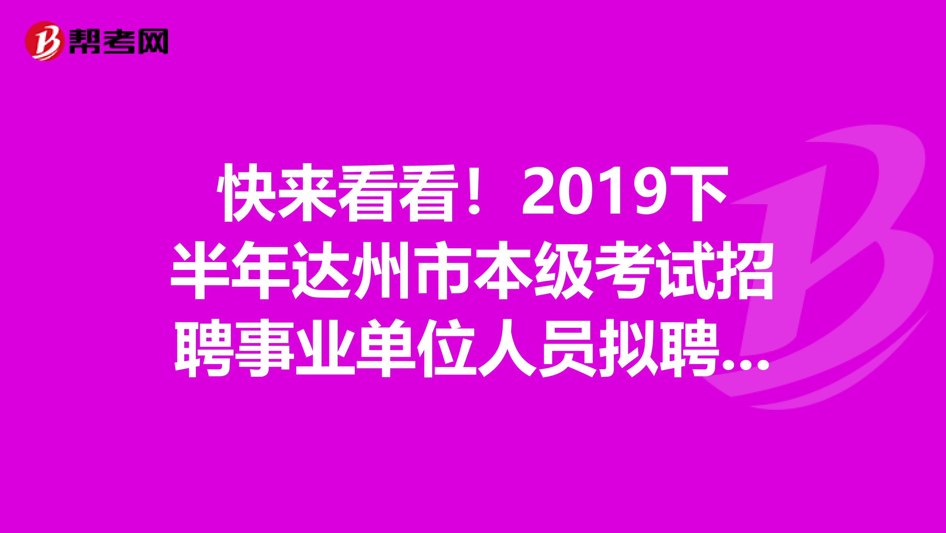 快来看看！2019下半年达州市本级考试招聘事业单位人员拟聘名单已公布！