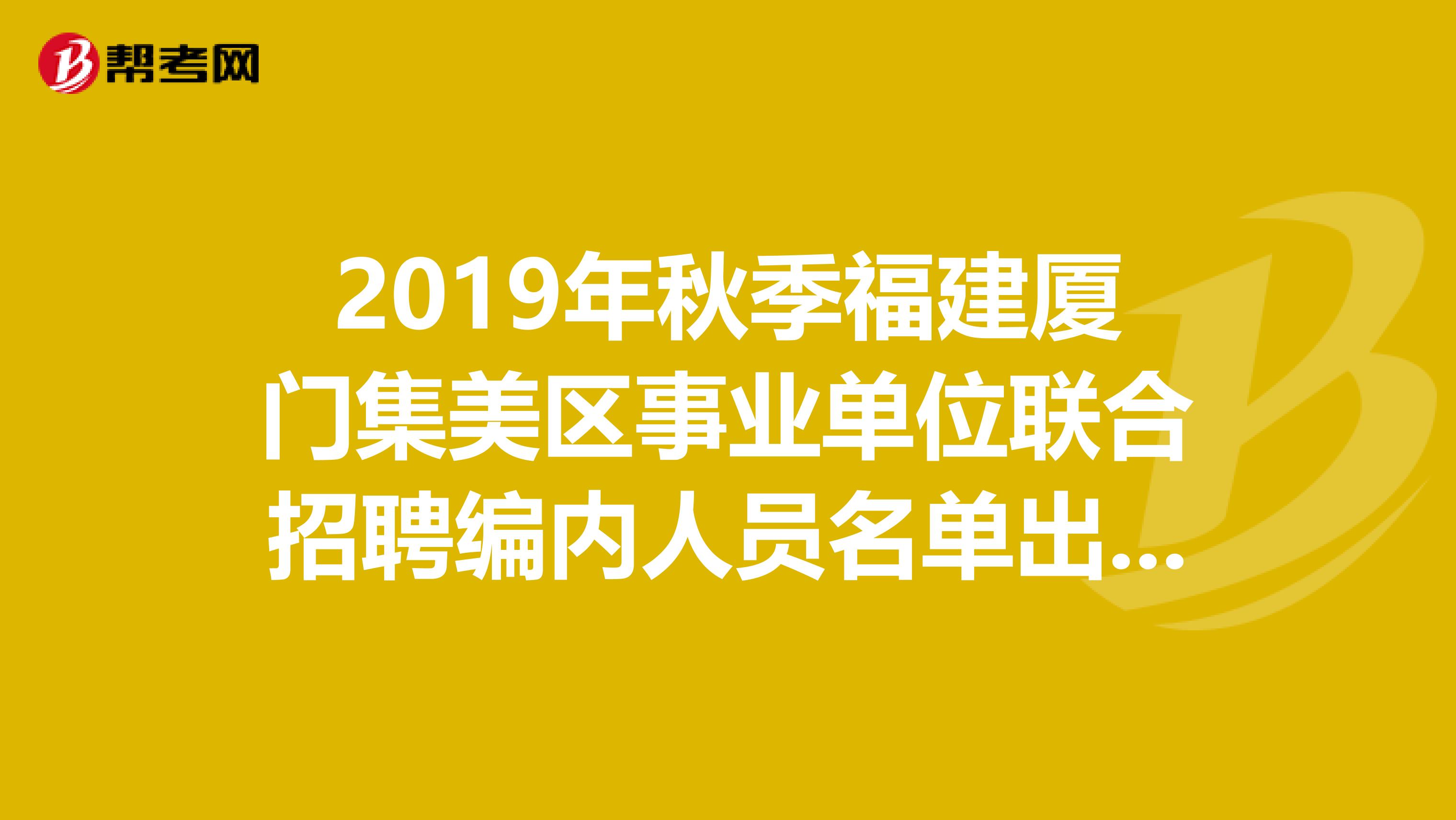 2019年秋季福建厦门集美区事业单位联合招聘编内人员名单出来了