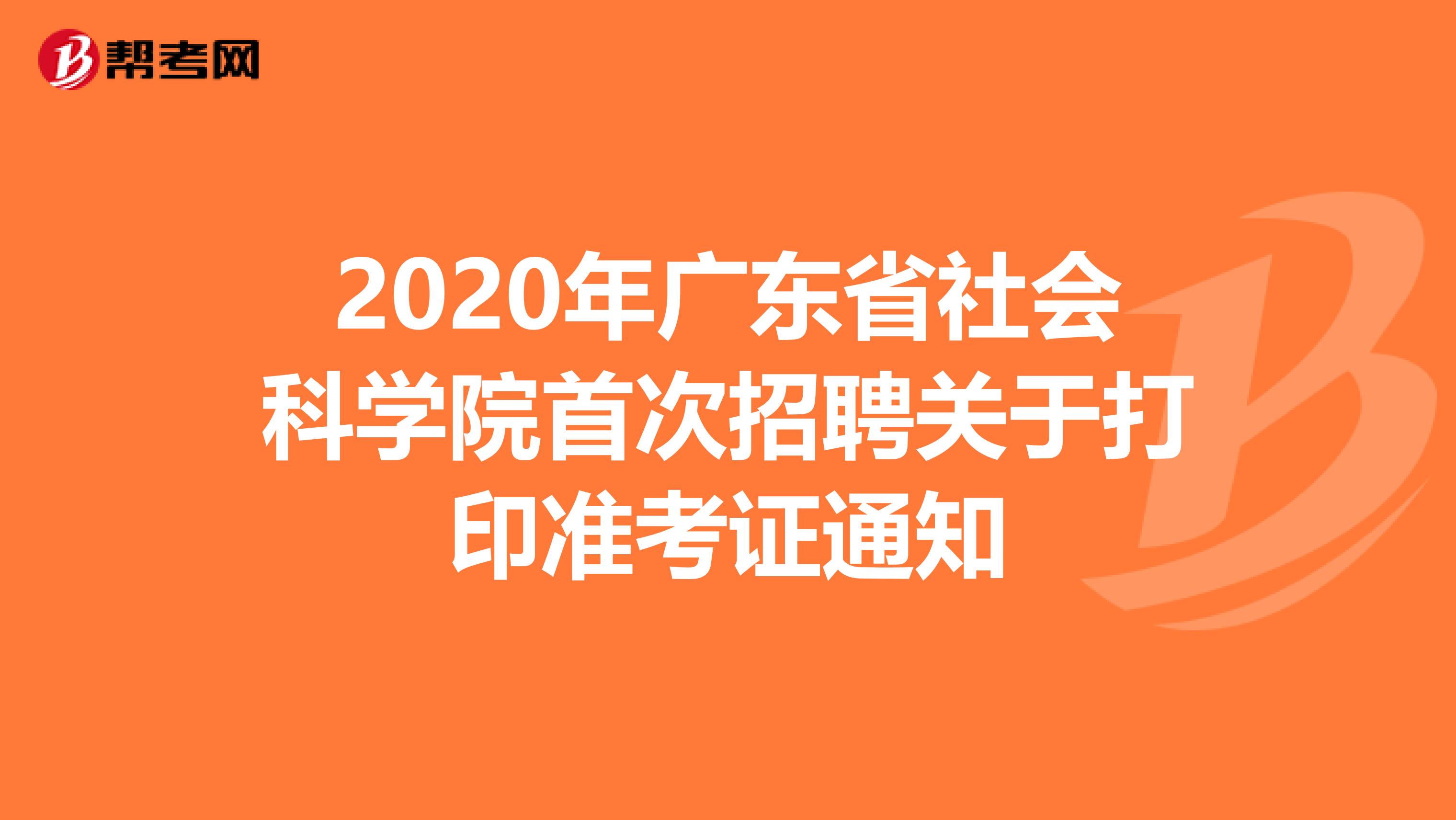 2020年广东省社会科学院首次招聘关于打印准考证通知