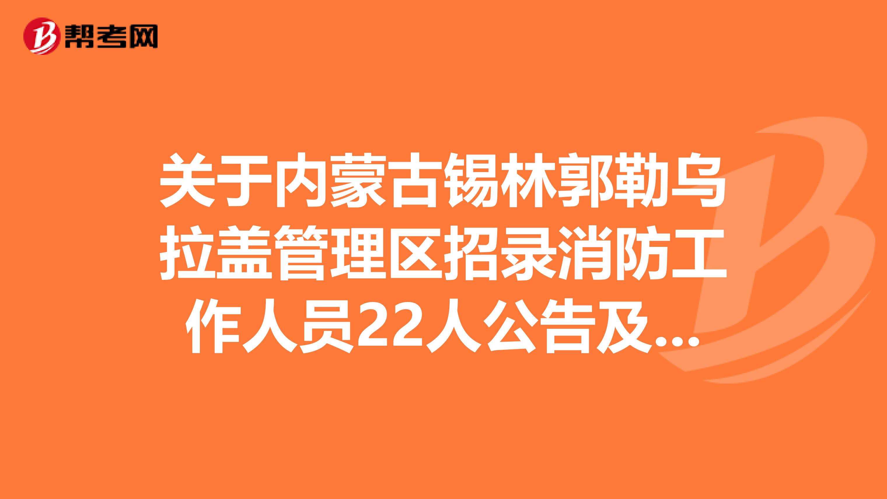 关于内蒙古锡林郭勒乌拉盖管理区招录消防工作人员22人公告及其他重要事项！