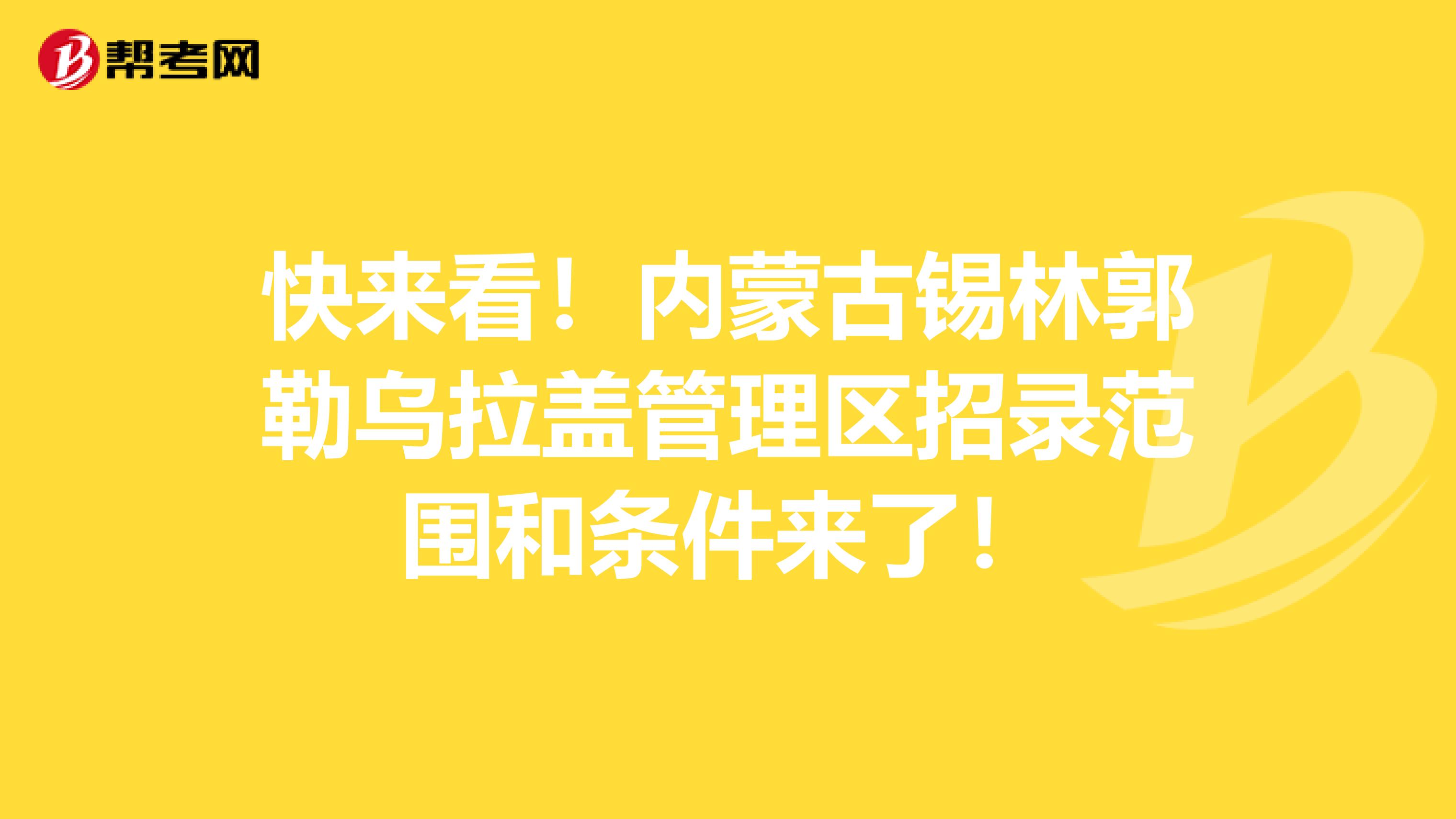 快来看！内蒙古锡林郭勒乌拉盖管理区招录范围和条件来了！