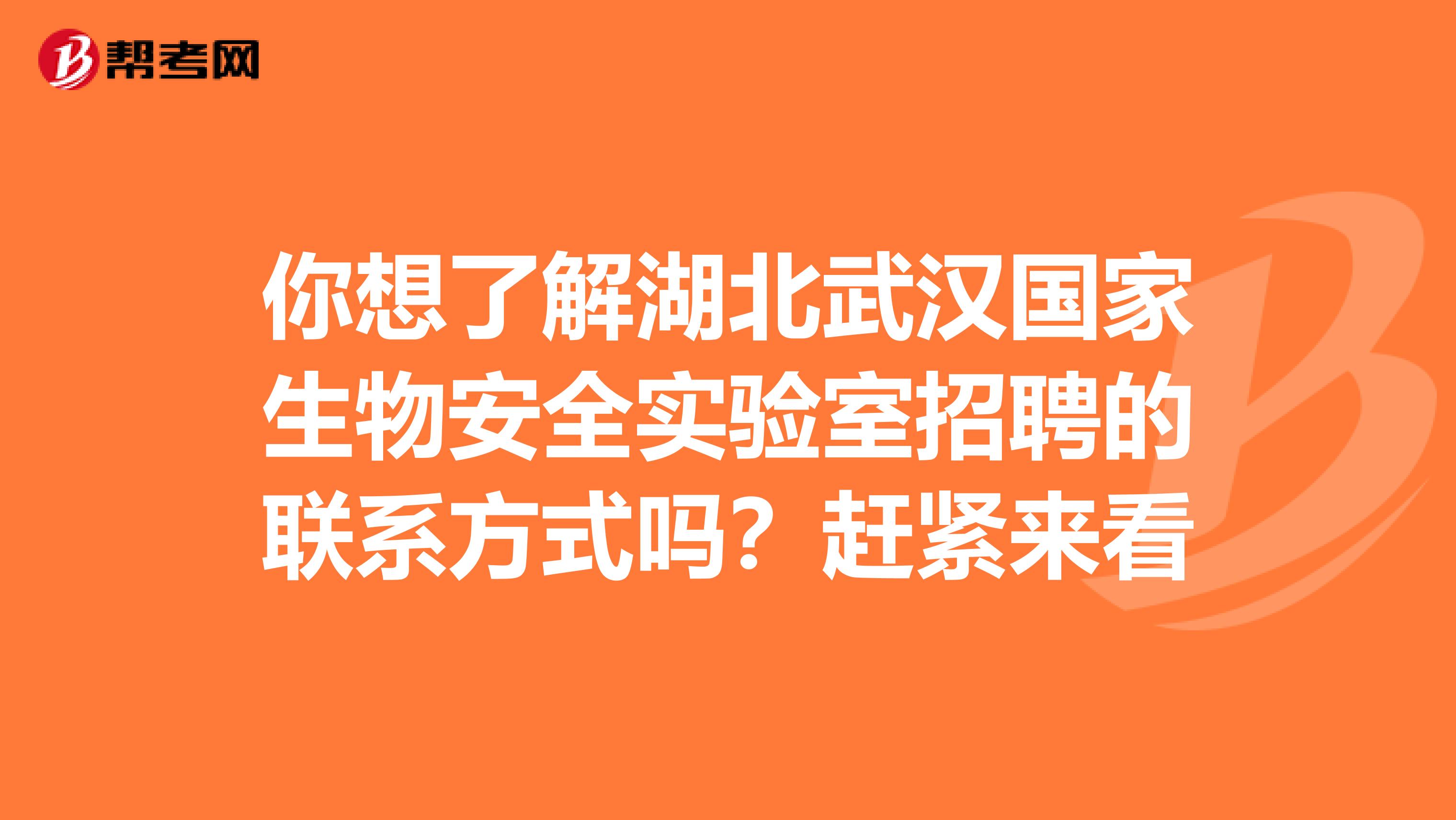 你想了解湖北武汉国家生物安全实验室招聘的联系方式吗？赶紧来看