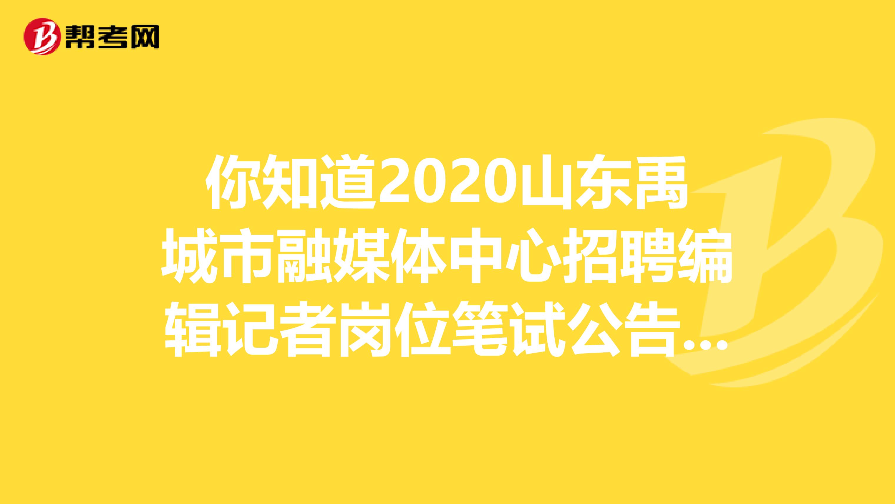 你知道2020山东禹城市融媒体中心招聘编辑记者岗位笔试公告吗？