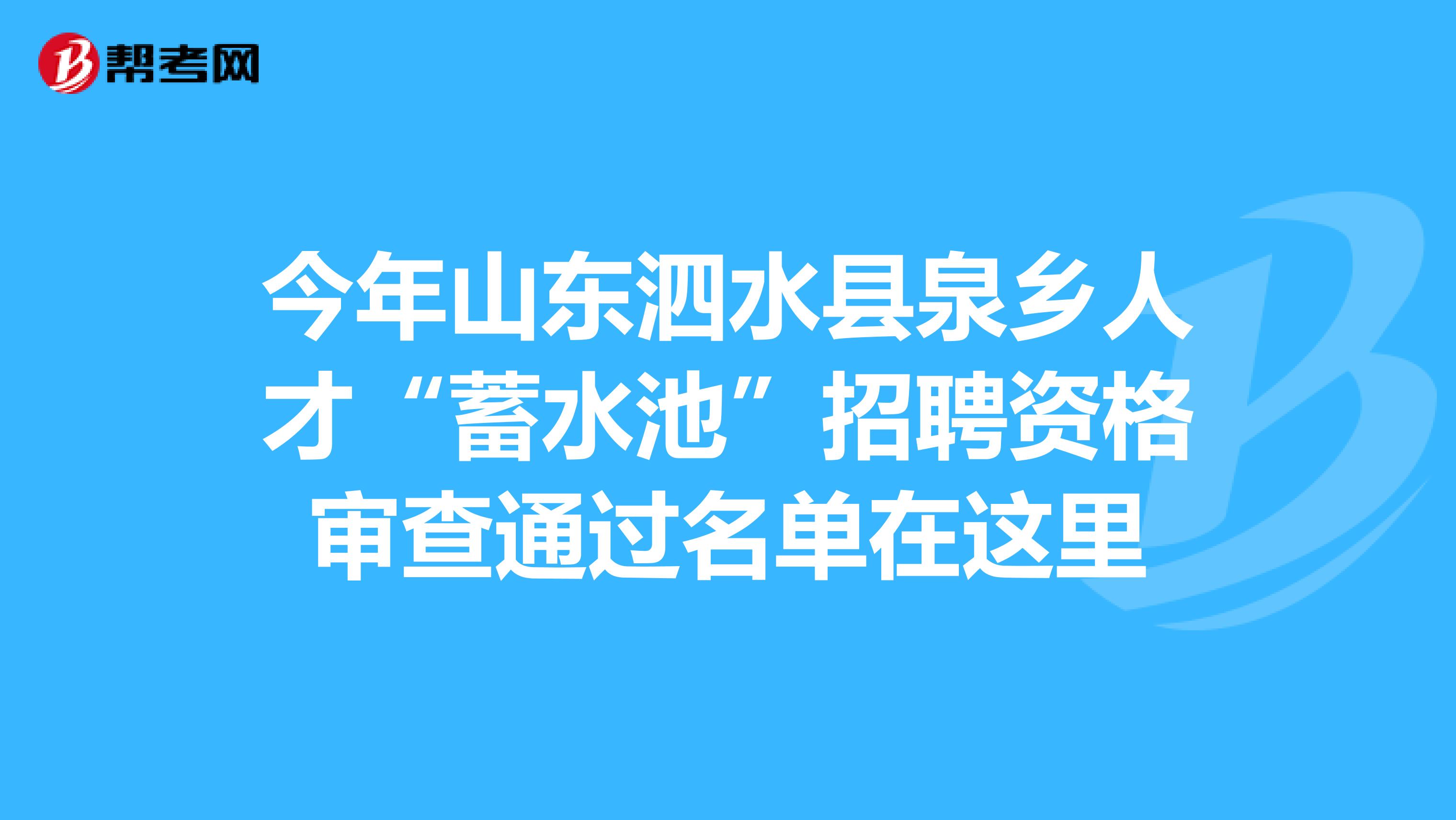今年山东泗水县泉乡人才“蓄水池”招聘资格审查通过名单在这里