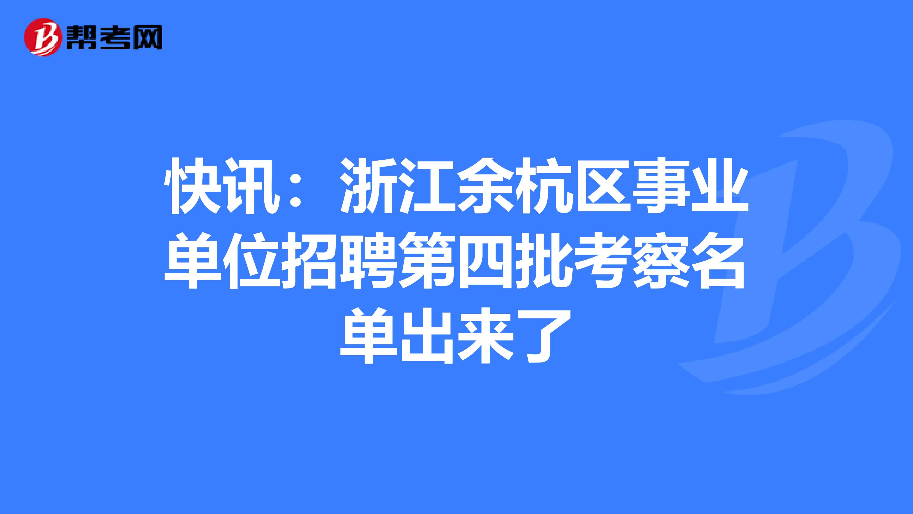 快讯：浙江余杭区事业单位招聘第四批考察名单出来了