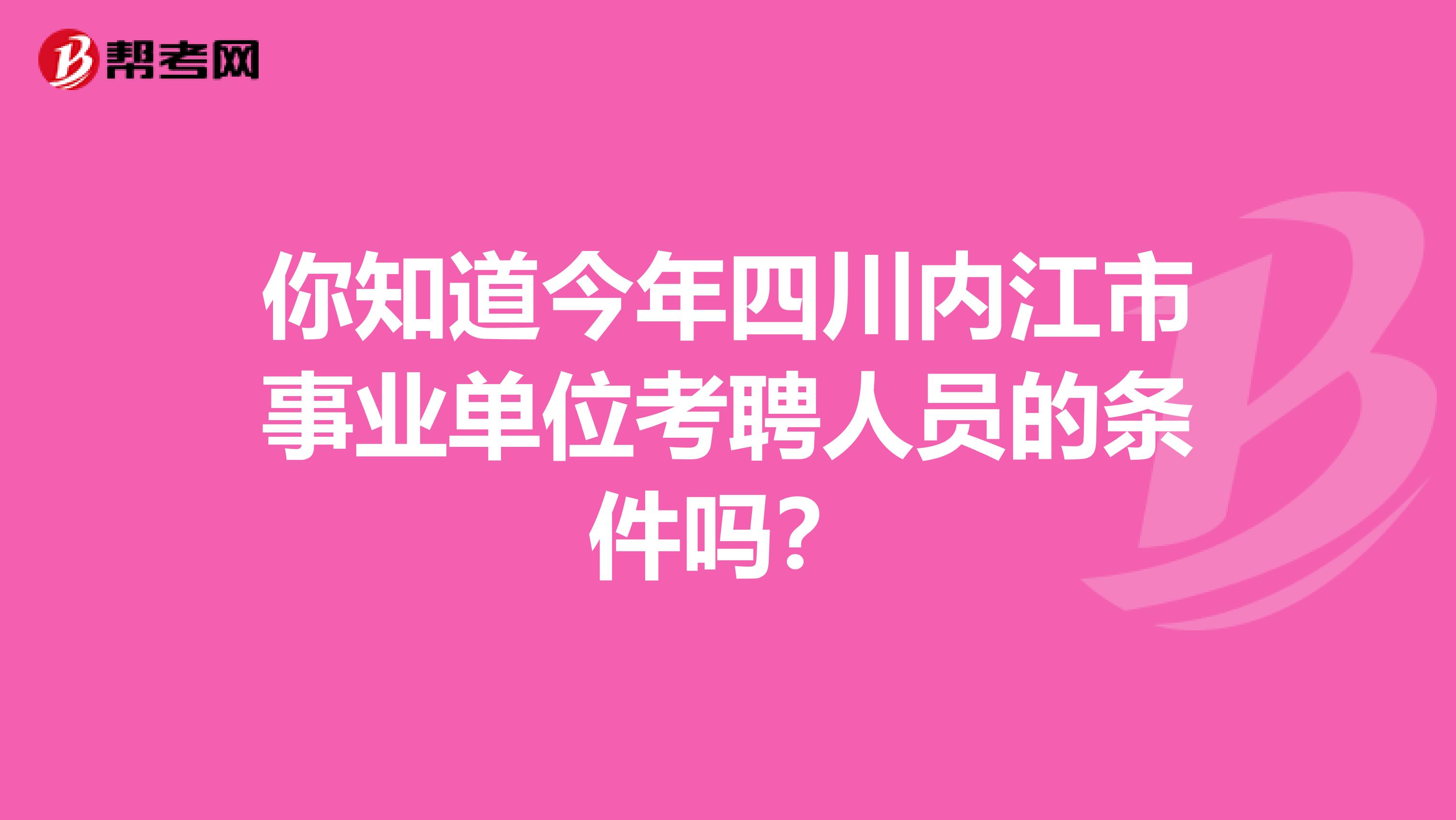 你知道今年四川内江市事业单位考聘人员的条件吗？