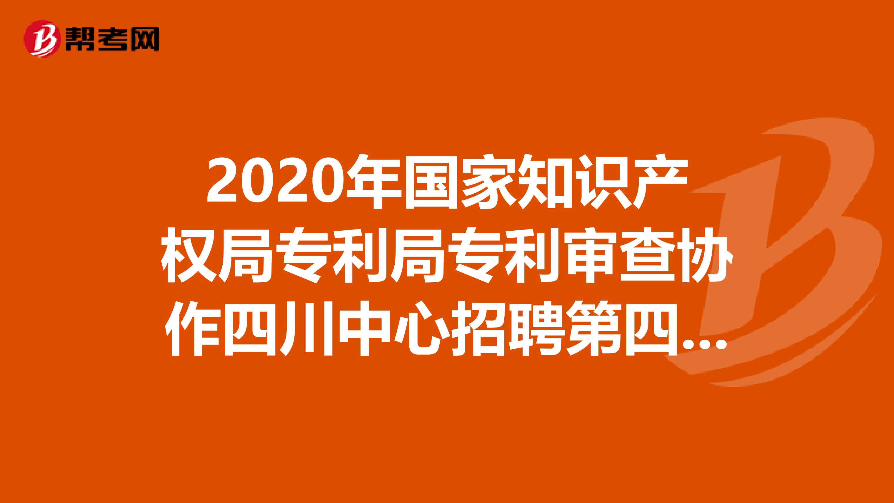 2020年国家知识产权局专利局专利审查协作四川中心招聘第四批拟录结果出来了