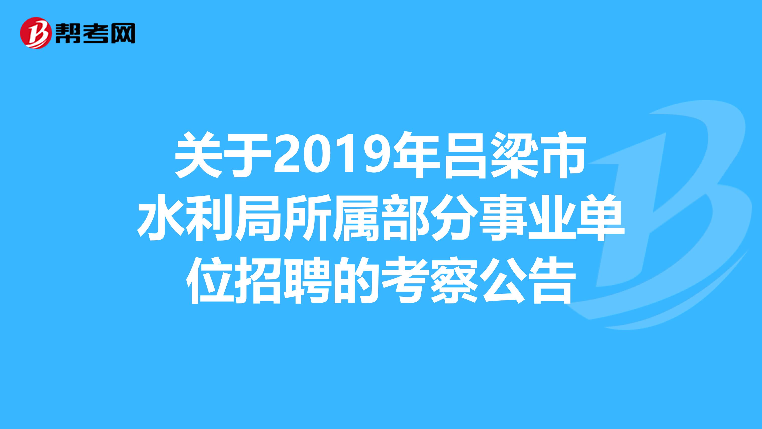 关于2019年吕梁市水利局所属部分事业单位招聘的考察公告