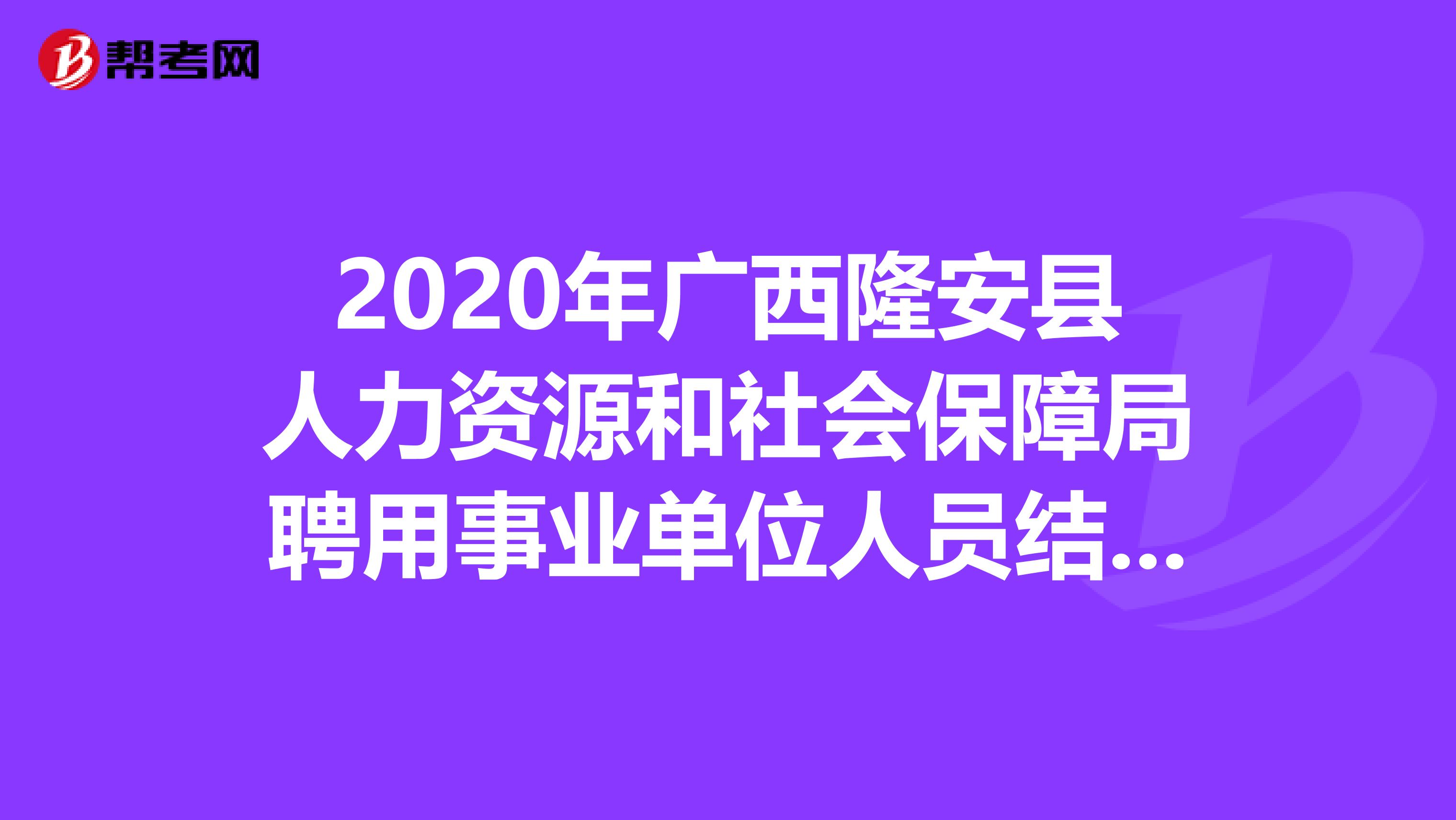 2020年广西隆安县人力资源和社会保障局聘用事业单位人员结果出来了