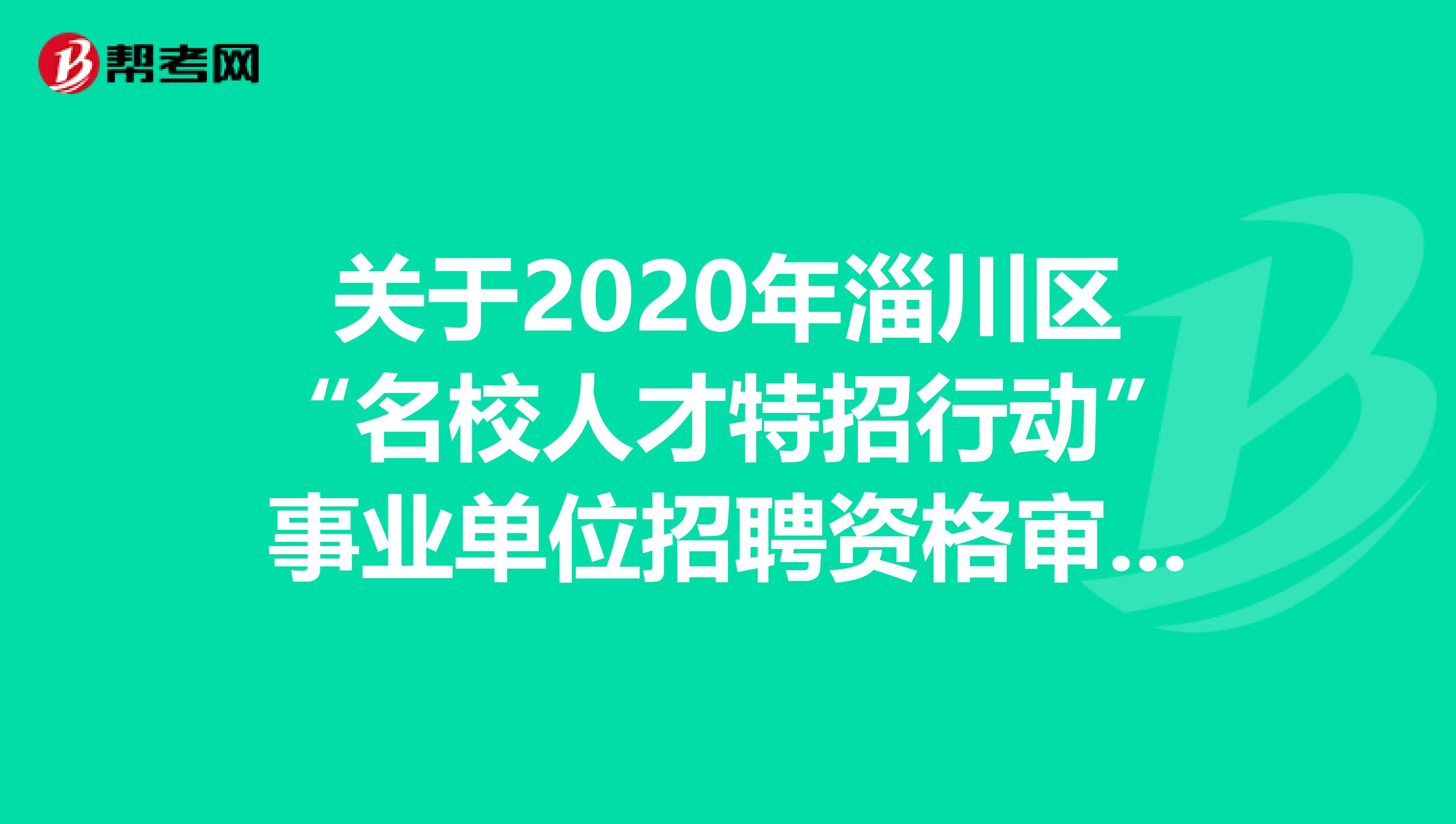 关于2020年淄川区“名校人才特招行动”事业单位招聘资格审查的公告