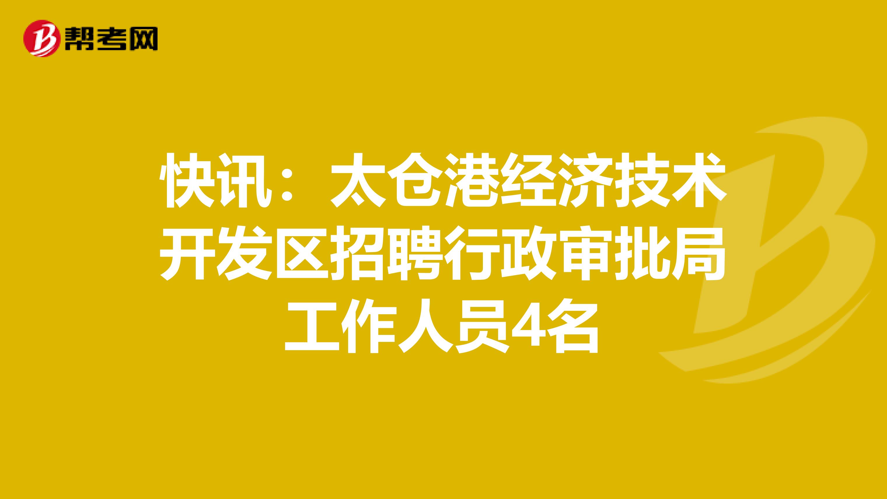 快讯：太仓港经济技术开发区招聘行政审批局工作人员4名
